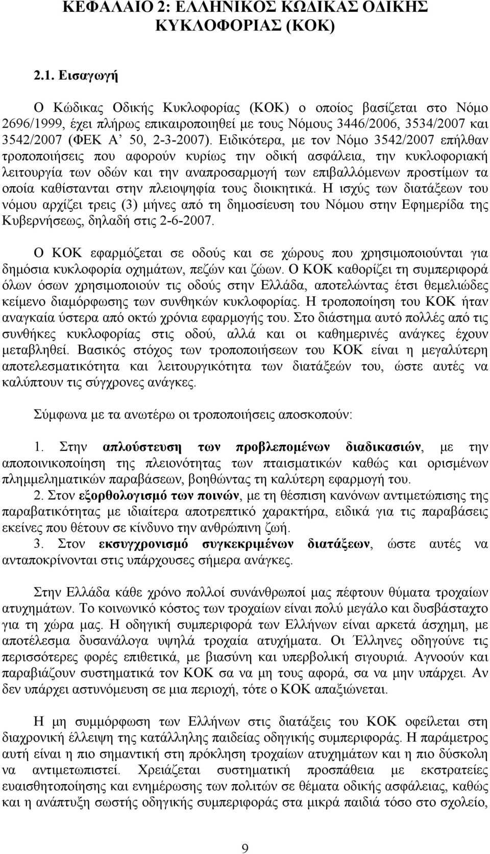 Ειδικότερα, με τον Νόμο 3542/2007 επήλθαν τροποποιήσεις που αφορούν κυρίως την οδική ασφάλεια, την κυκλοφοριακή λειτουργία των οδών και την αναπροσαρμογή των επιβαλλόμενων προστίμων τα οποία