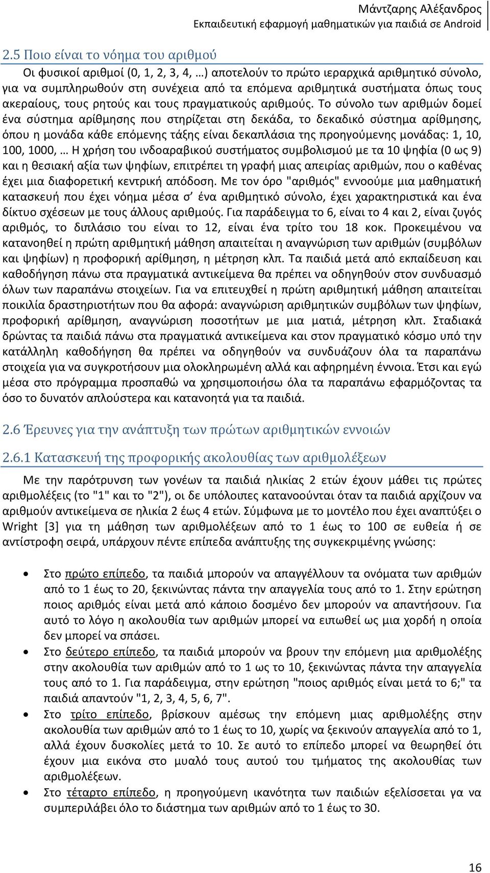 Το σύνολο των αριθμών δομεί ένα σύστημα αρίθμησης που στηρίζεται στη δεκάδα, το δεκαδικό σύστημα αρίθμησης, όπου η μονάδα κάθε επόμενης τάξης είναι δεκαπλάσια της προηγούμενης μονάδας: 1, 10, 100,