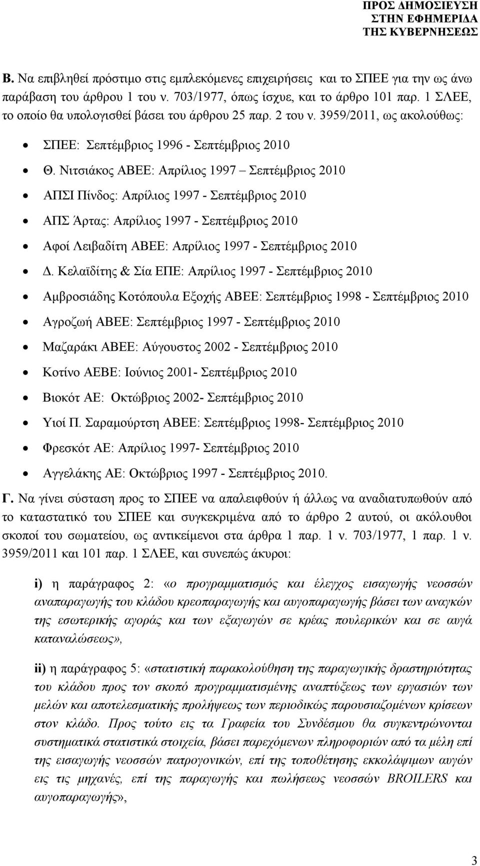 Νιτσιάκος ΑΒΕΕ: Απρίλιος 1997 Σεπτέμβριος 2010 ΑΠΣΙ Πίνδος: Απρίλιος 1997 - Σεπτέμβριος 2010 ΑΠΣ Άρτας: Απρίλιος 1997 - Σεπτέμβριος 2010 Αφοί Λειβαδίτη ΑΒΕΕ: Απρίλιος 1997 - Σεπτέμβριος 2010 Δ.