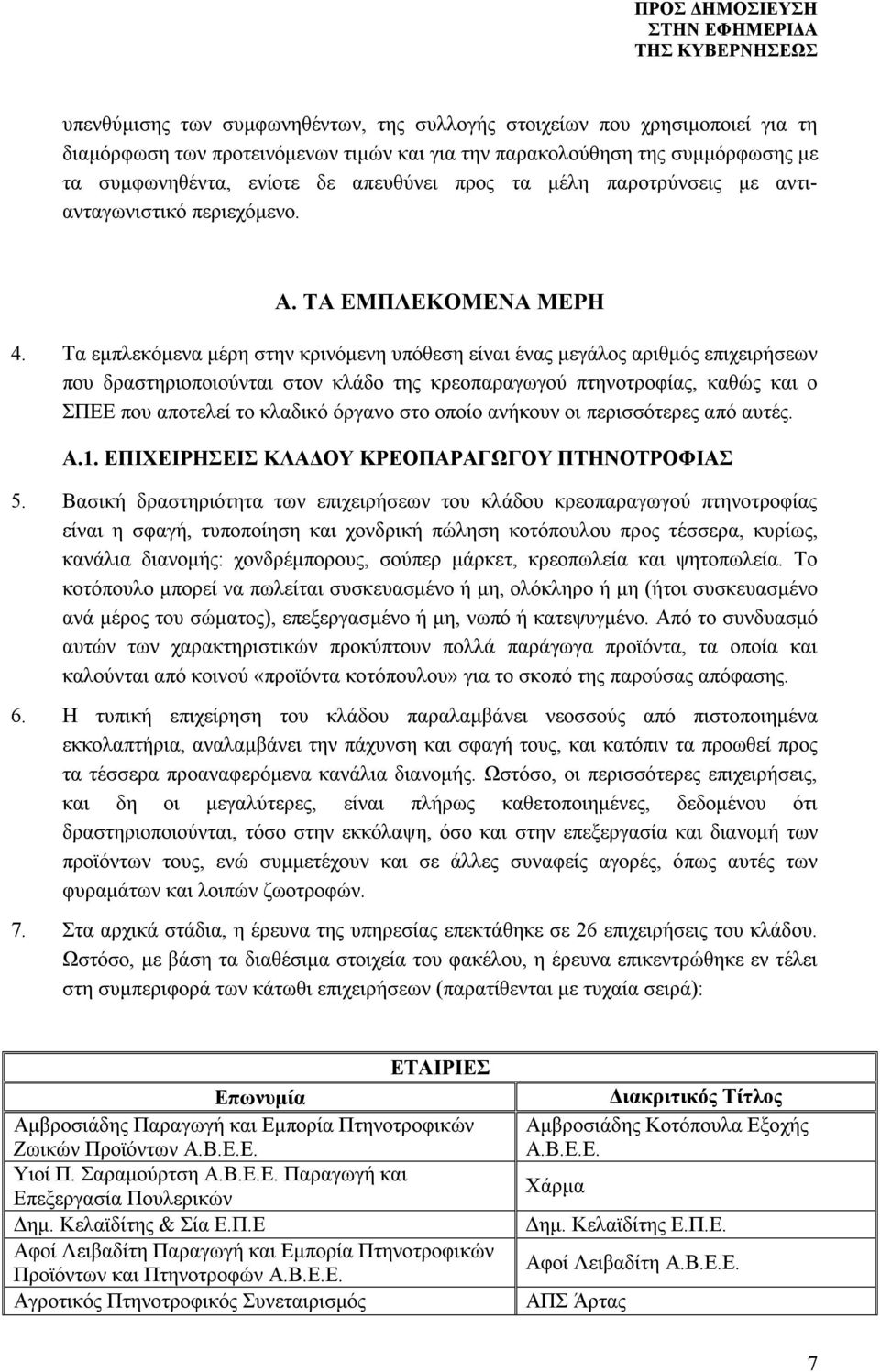 Τα εμπλεκόμενα μέρη στην κρινόμενη υπόθεση είναι ένας μεγάλος αριθμός επιχειρήσεων που δραστηριοποιούνται στον κλάδο της κρεοπαραγωγού πτηνοτροφίας, καθώς και ο ΣΠΕΕ που αποτελεί το κλαδικό όργανο