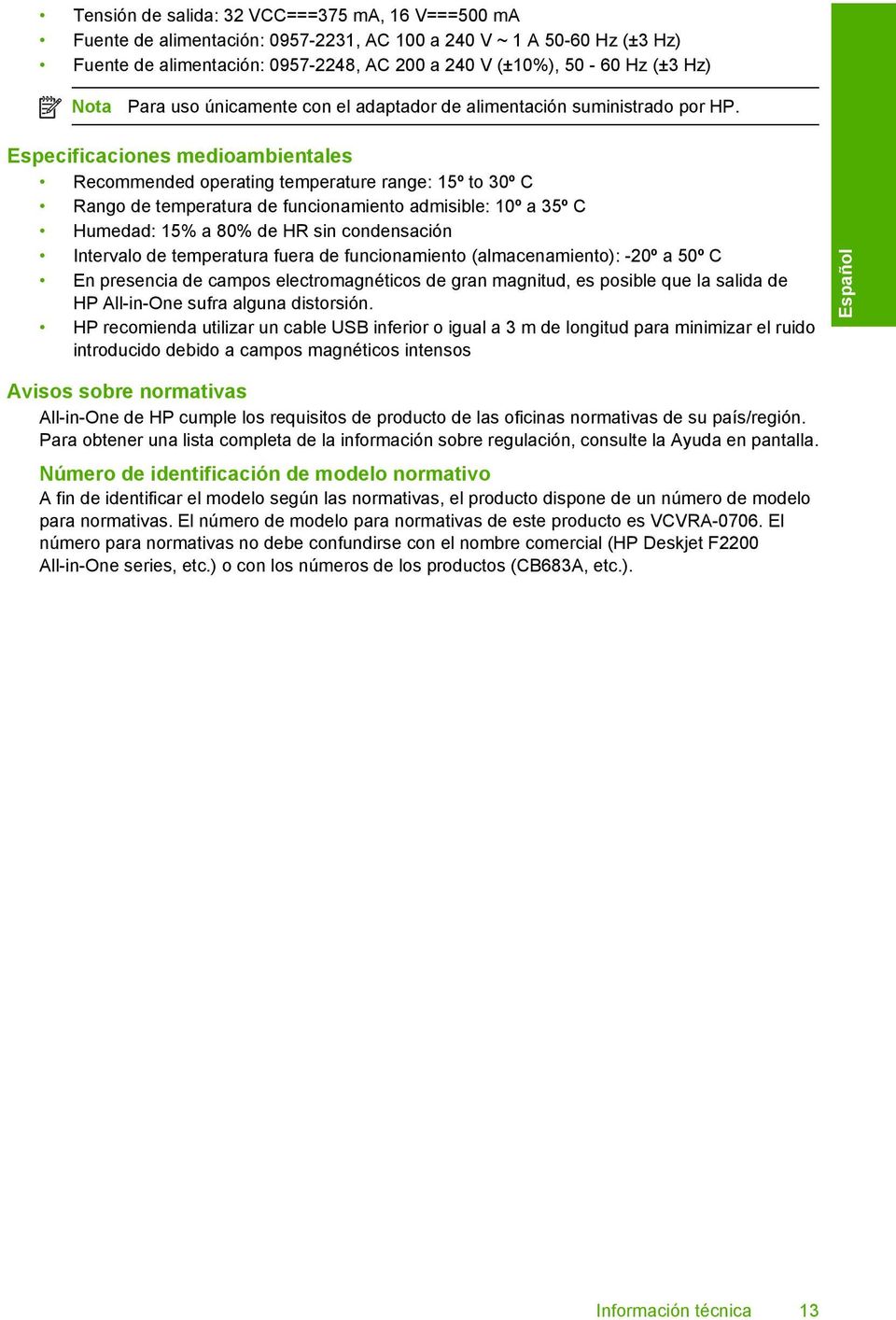 Especificaciones medioambientales Recommended operating temperature range: 15º to 30º C Rango de temperatura de funcionamiento admisible: 10º a 35º C Humedad: 15% a 80% de HR sin condensación