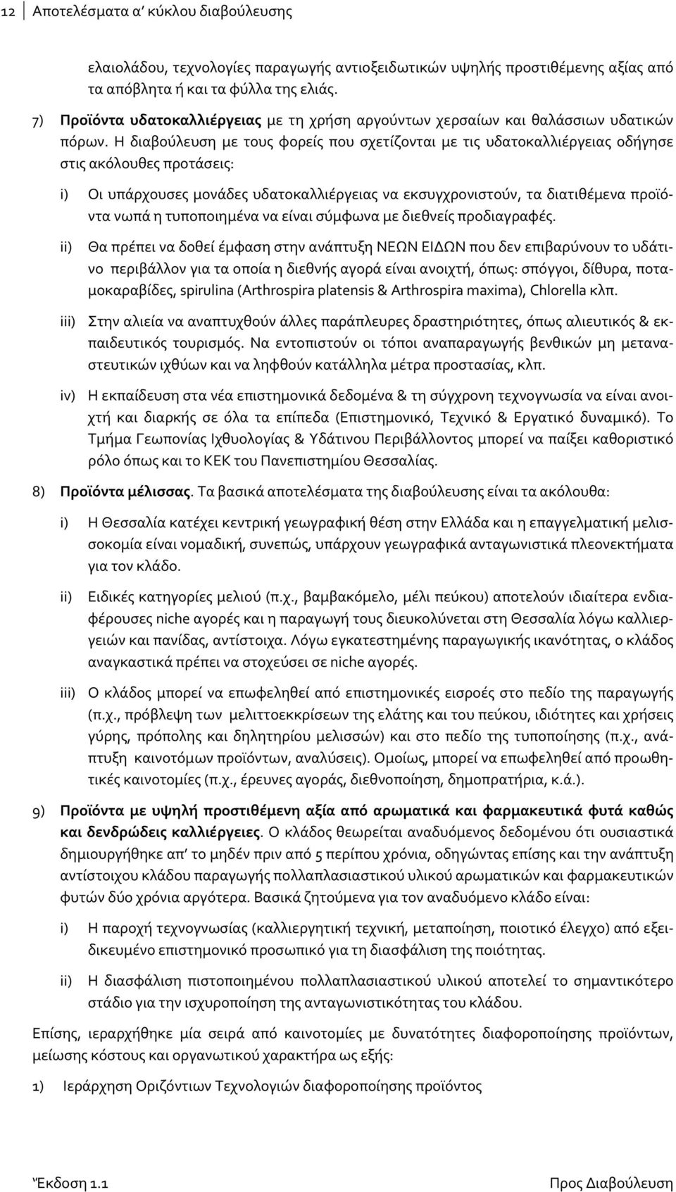 Η διαβούλευση με τους φορείς που σχετίζονται με τις υδατοκαλλιέργειας οδήγησε στις ακόλουθες προτάσεις: i) Οι υπάρχουσες μονάδες υδατοκαλλιέργειας να εκσυγχρονιστούν, τα διατιθέμενα προϊόντα νωπά η