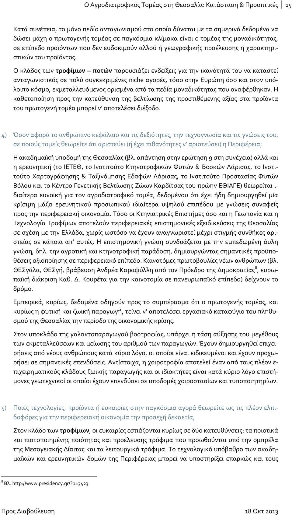Ο κλάδος των τροφίμων ποτών παρουσιάζει ενδείξεις για την ικανότητά του να καταστεί ανταγωνιστικός σε πολύ συγκεκριμένες niche αγορές, τόσο στην Ευρώπη όσο και στον υπόλοιπο κόσμο, εκμεταλλευόμενος