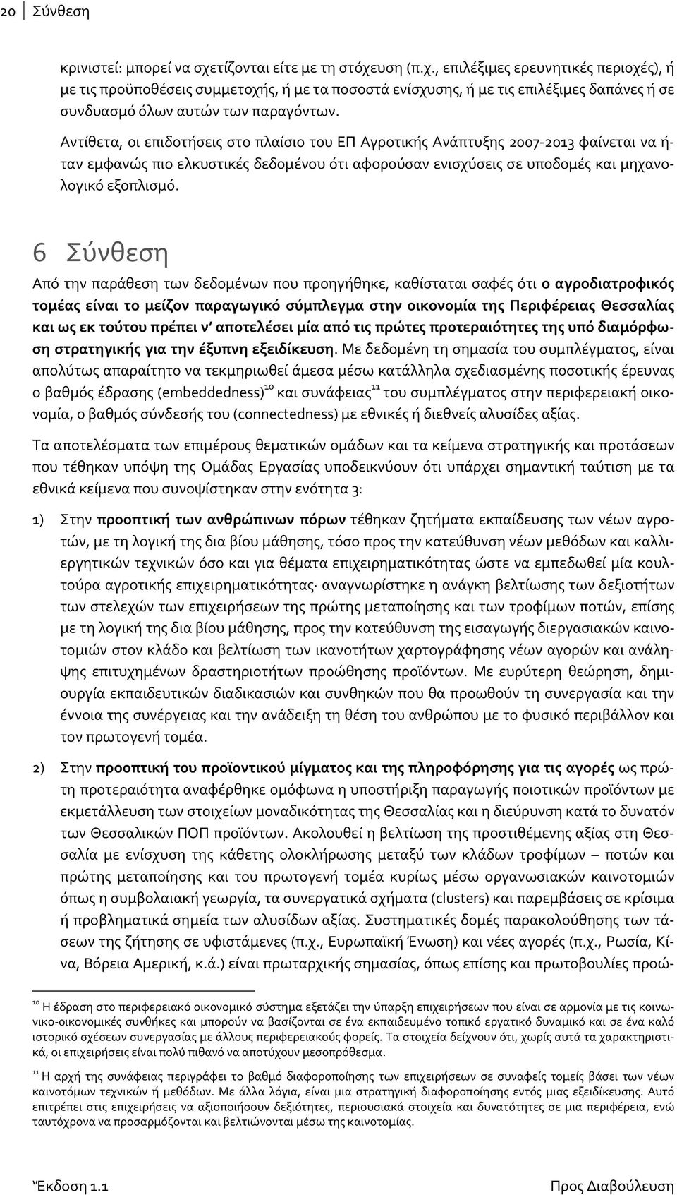 Αντίθετα, οι επιδοτήσεις στο πλαίσιο του ΕΠ Αγροτικής Ανάπτυξης 2007 2013 φαίνεται να ή ταν εμφανώς πιο ελκυστικές δεδομένου ότι αφορούσαν ενισχύσεις σε υποδομές και μηχανολογικό εξοπλισμό.