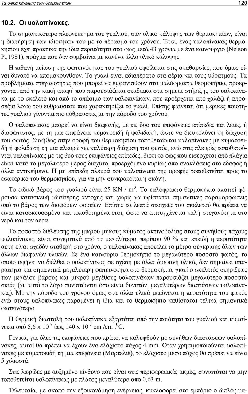 Η πιθανή μείωση της φωτεινότητας του γυαλιού οφείλεται στις ακαθαρσίες, που όμως είναι δυνατό να απομακρυνθούν. Το γυαλί είναι αδιαπέρατο στα αέρια και τους υδρατμούς.