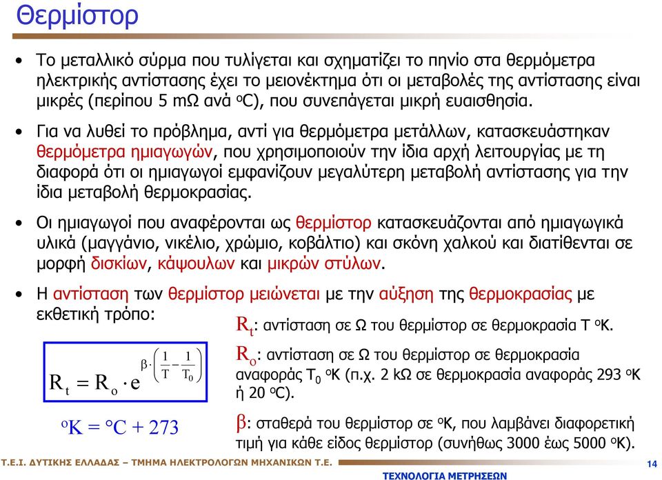 Για να λυθεί το πρόβλημα, αντί για θερμόμετρα μετάλλων, κατασκευάστηκαν θερμόμετρα ημιαγωγών, που χρησιμοποιούν την ίδια αρχή λειτουργίας με τη διαφορά ότι οι ημιαγωγοί εμφανίζουν μεγαλύτερη μεταβολή