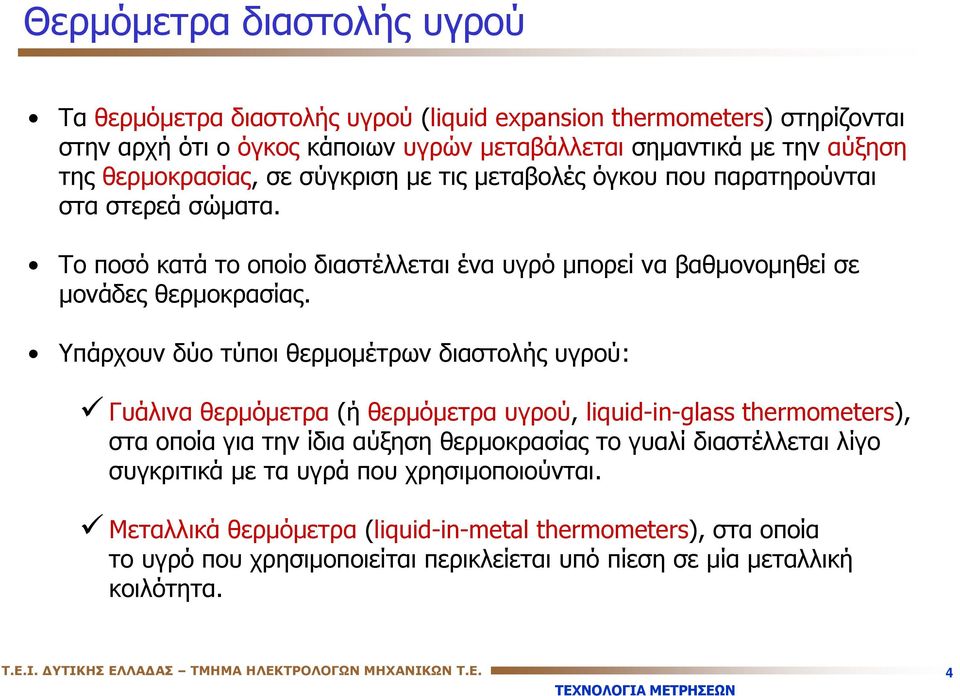 Υπάρχουν δύο τύποι θερμομέτρων διαστολής υγρού: Γυάλινα θερμόμετρα (ή θερμόμετρα υγρού, liquid-in-glass thermometers), στα οποία για την ίδια αύξηση θερμοκρασίας το γυαλί διαστέλλεται λίγο