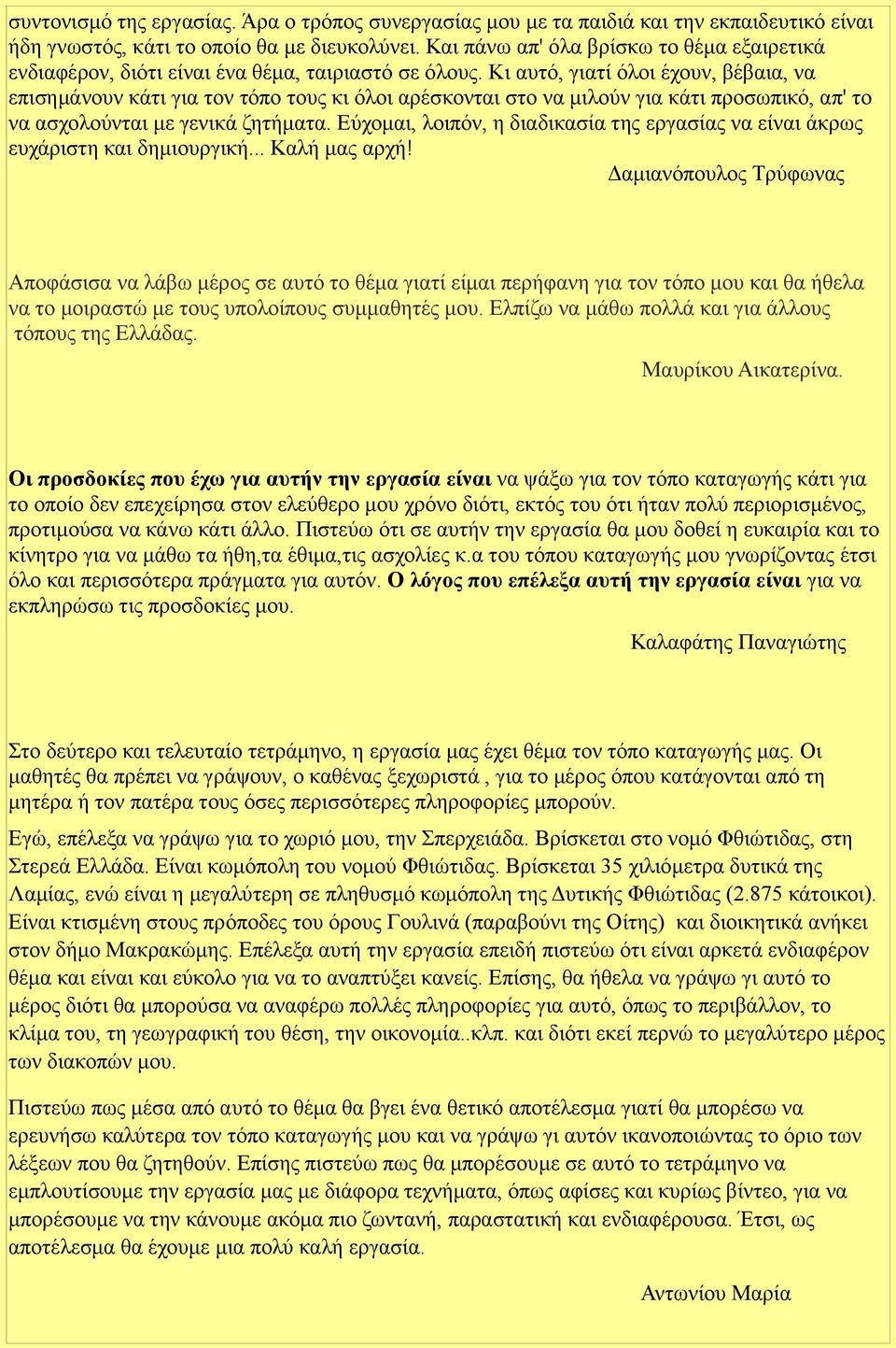 Κι αυτό, γιατί όλοι έχουν, βέβαια, να επισημάνουν κάτι για τον τόπο τους κι όλοι αρέσκονται στο να μιλούν για κάτι προσωπικό, απ' το να ασχολούνται με γενικά ζητήματα.