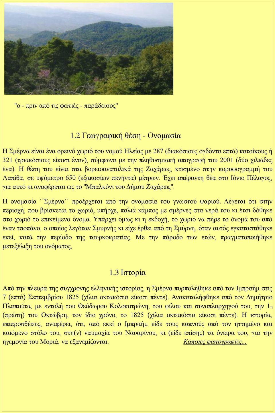 (δύο χιλιάδες ένα). Η θέση του είναι στα βορειοανατολικά της Ζαχάρως, κτισμένο στην κορυφογραμμή του Λαπίθα, σε υψόμετρο 650 (εξακοσίων πενήντα) μέτρων.