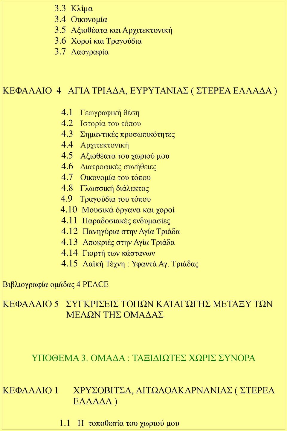 9 Τραγούδια του τόπου 4.10 Μουσικά όργανα και χοροί 4.11 Παραδοσιακές ενδυμασίες 4.12 Πανηγύρια στην Αγία Τριάδα 4.13 Αποκριές στην Αγία Τριάδα 4.14 Γιορτή των κάστανων 4.