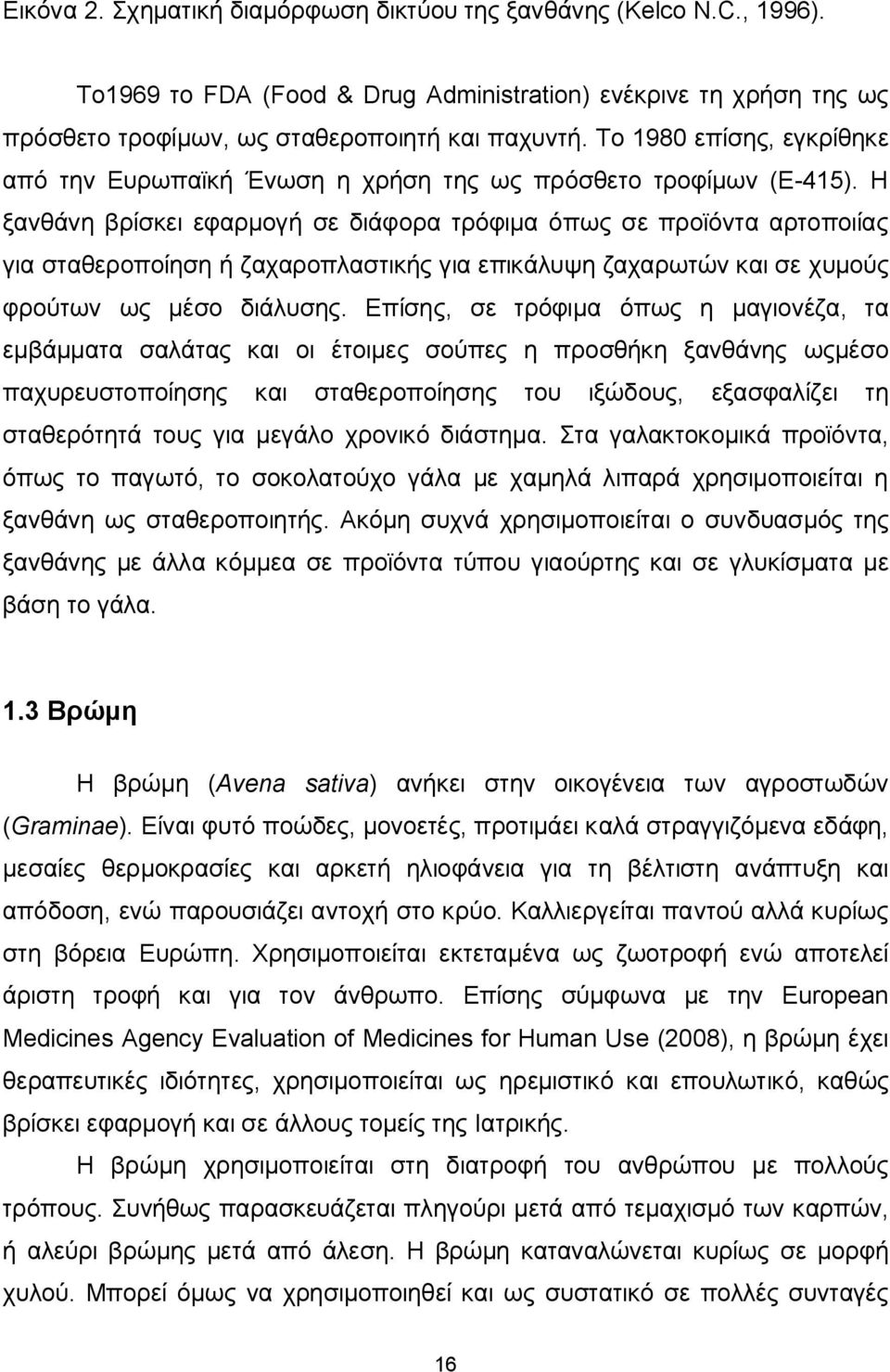 Η ξανθάνη βρίσκει εφαρμογή σε διάφορα τρόφιμα όπως σε προϊόντα αρτοποιίας για σταθεροποίηση ή ζαχαροπλαστικής για επικάλυψη ζαχαρωτών και σε χυμούς φρούτων ως μέσο διάλυσης.