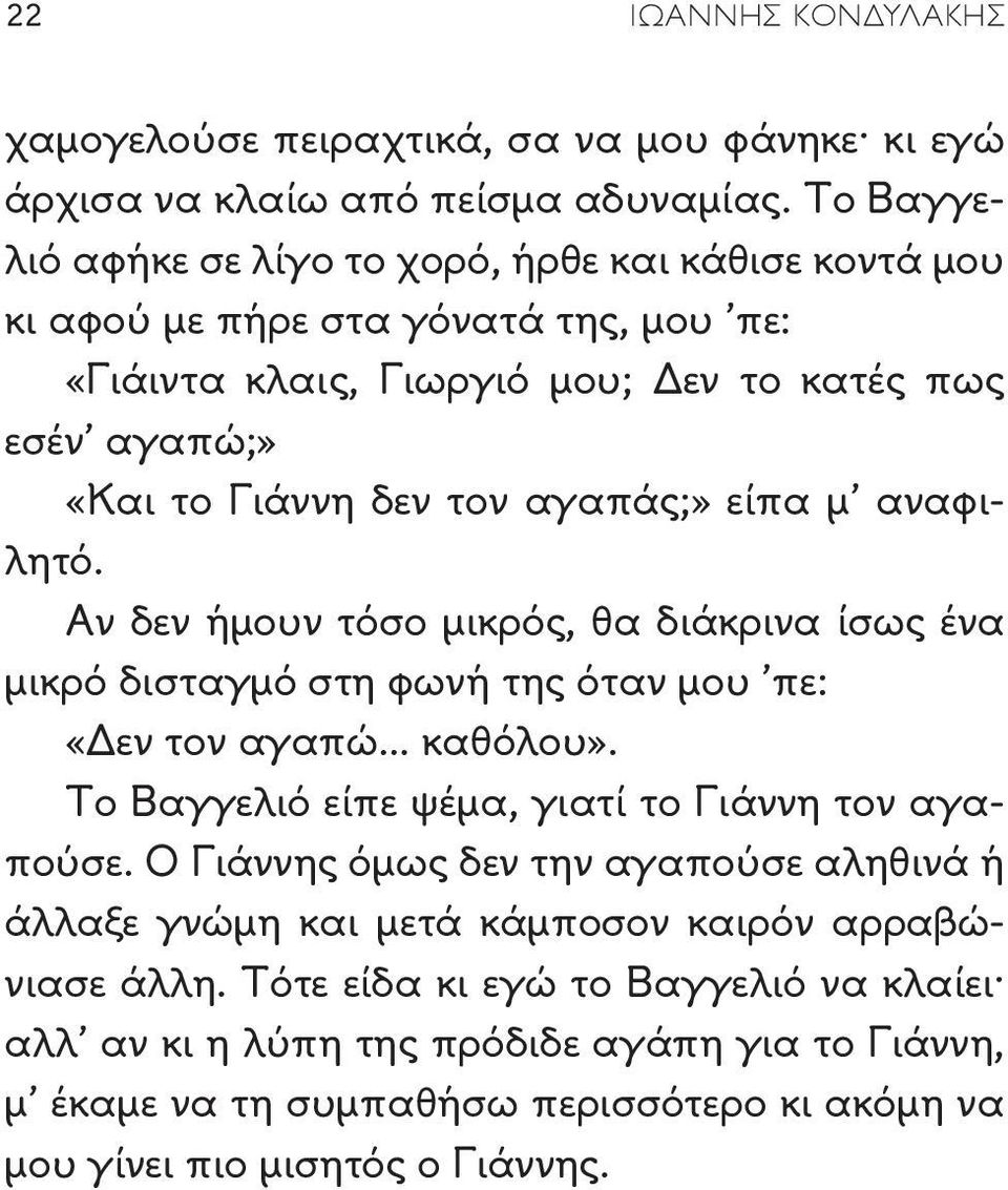 αγαπάς;» είπα μ αναφιλητό. Αν δεν ήμουν τόσο μικρός, θα διάκρινα ίσως ένα μικρό δισταγμό στη φωνή της όταν μου πε: «Δεν τον αγαπώ καθόλου».