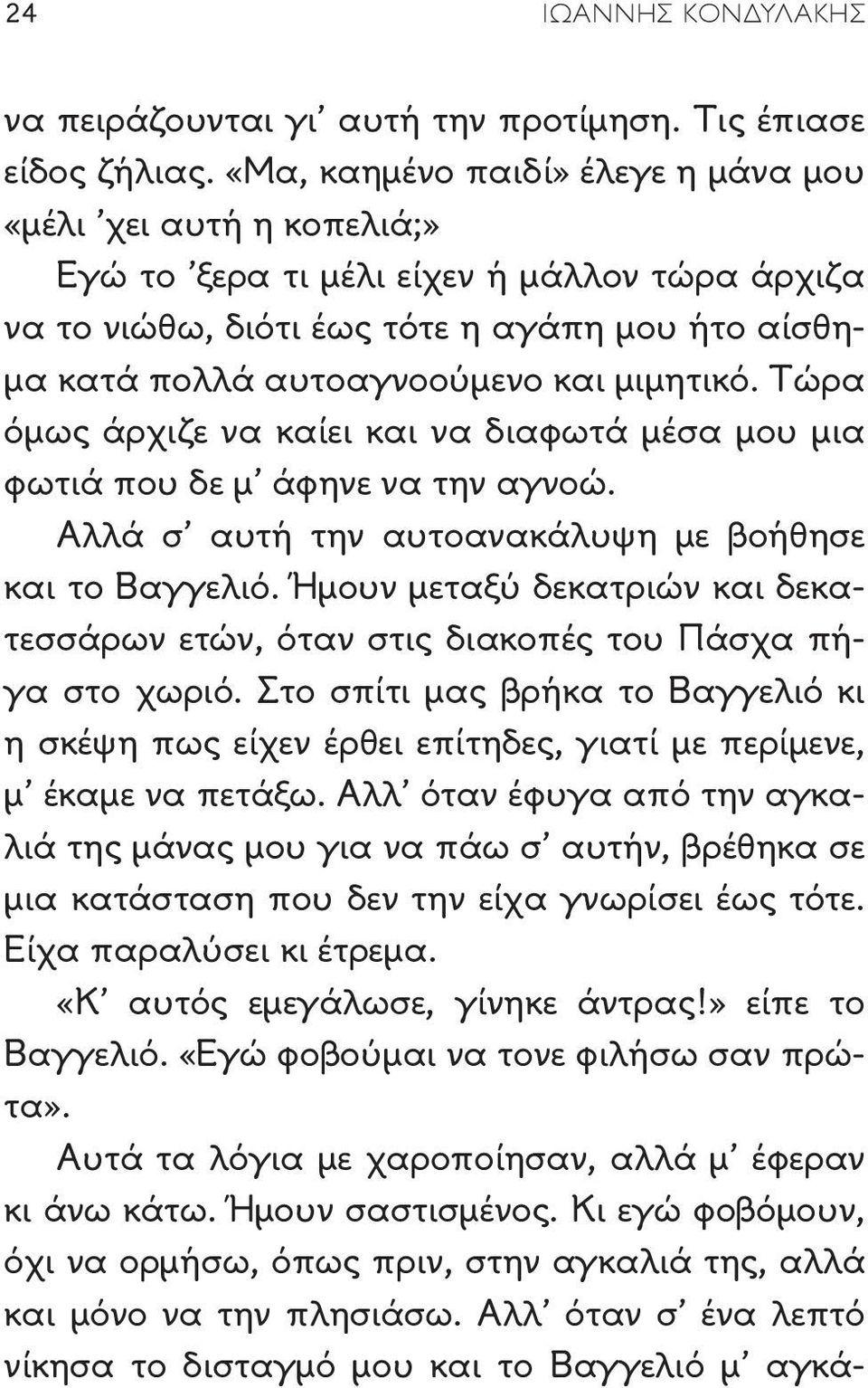 μιμητικό. Τώρα όμως άρχιζε να καίει και να διαφωτά μέσα μου μια φωτιά που δε μ άφηνε να την αγνοώ. Αλλά σ αυτή την αυτοανακάλυψη με βοήθησε και το Βαγγελιό.