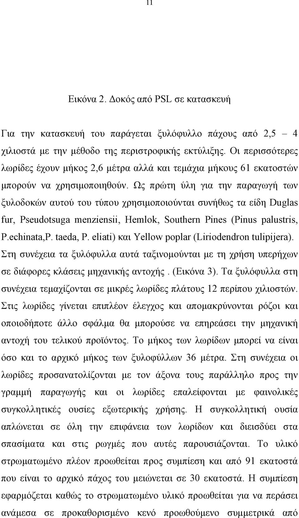 Ως πρώτη ύλη για την παραγωγή των ξυλοδοκών αυτού του τύπου χρησιμοποιούνται συνήθως τα είδη Duglas fur, Pseudotsuga menziensii, Hemlok, Southern Pines (Pinus palustris, P.echinata,P. taeda, P.