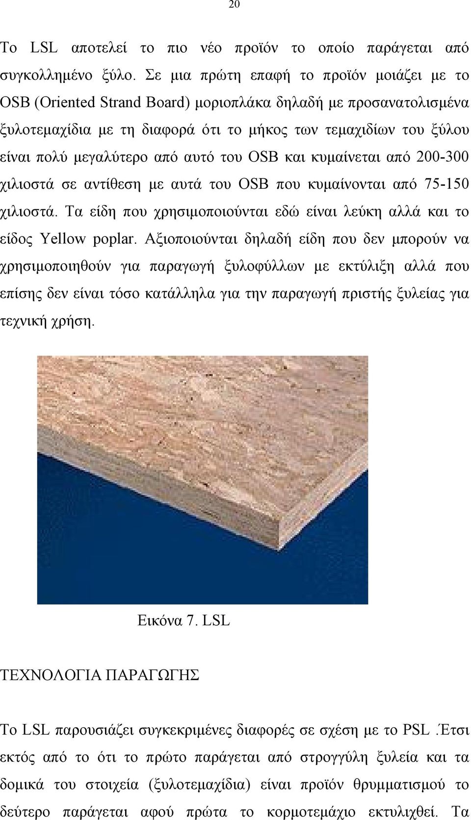 από αυτό του OSB και κυμαίνεται από 200-300 χιλιοστά σε αντίθεση με αυτά του ΟSB που κυμαίνονται από 75-150 χιλιοστά. Τα είδη που χρησιμοποιούνται εδώ είναι λεύκη αλλά και το είδος Yellow poplar.