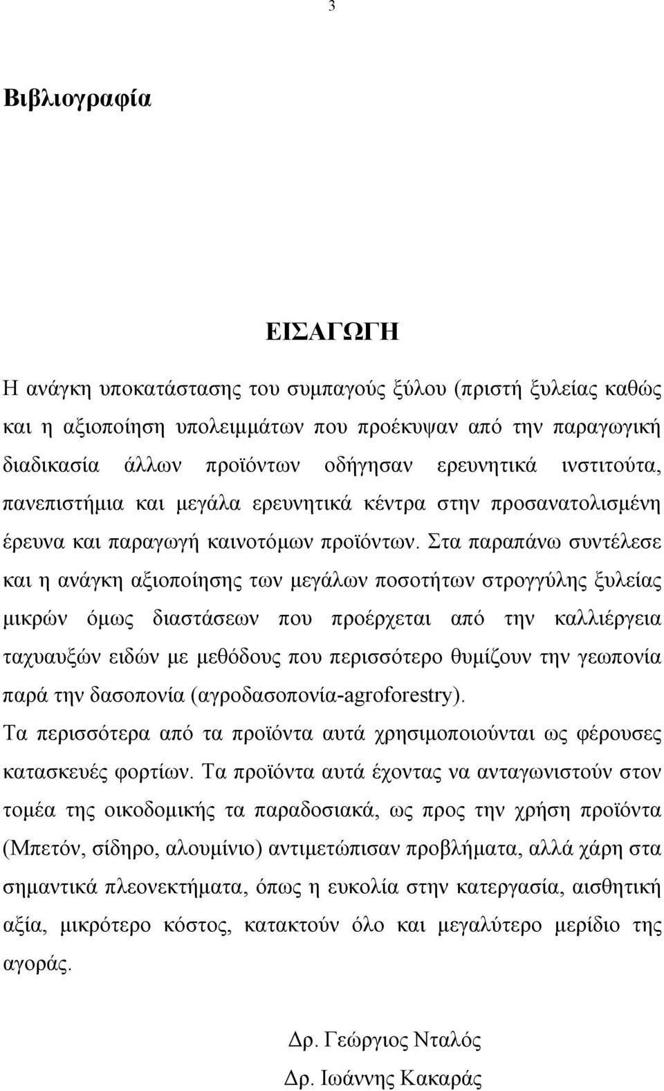 Στα παραπάνω συντέλεσε και η ανάγκη αξιοποίησης των μεγάλων ποσοτήτων στρογγύλης ξυλείας μικρών όμως διαστάσεων που προέρχεται από την καλλιέργεια ταχυαυξών ειδών με μεθόδους που περισσότερο θυμίζουν