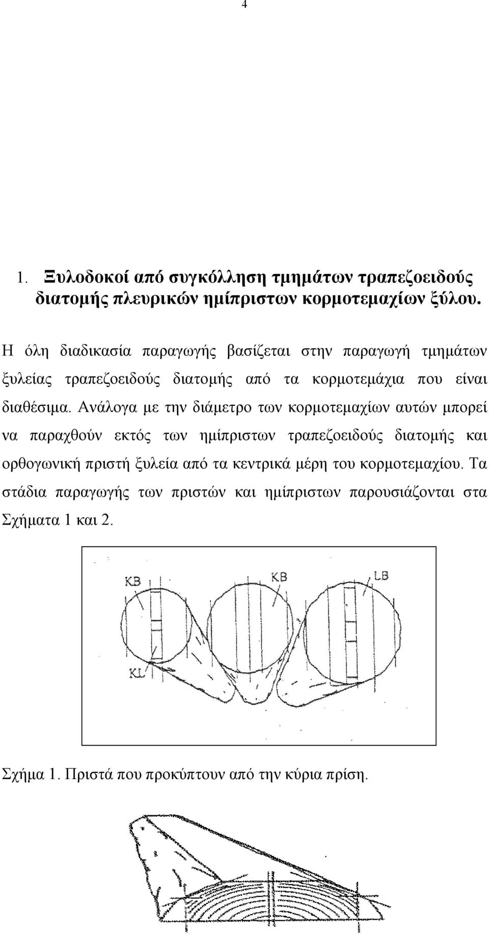 Ανάλογα με την διάμετρο των κορμοτεμαχίων αυτών μπορεί να παραχθούν εκτός των ημίπριστων τραπεζοειδούς διατομής και ορθογωνική πριστή