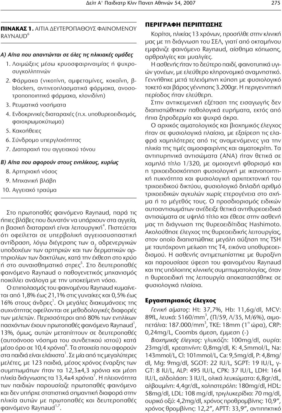 ς (π.χ. υποθυρεοειδισμός, φαιοχρωμοκύτωμα) 5. Κακοήθειες 6. Σύνδρομο υπεργλοιότητας 7. Διαταραχή του αγγειακού τόνου Β) Αίτια που αφορούν στους ενηλίκους, κυρίως 8. Αρτηριακή νόσος 9.