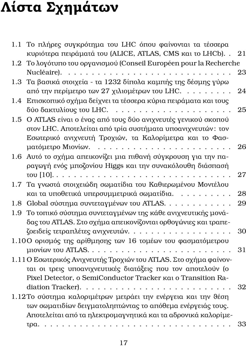 3 Τα ϐασικά στοιχεία - τα 1232 δίπολα καµπής της δέσµης γύρω από την περίµετρο των 27 χιλιοµέτρων του LHC......... 24 1.