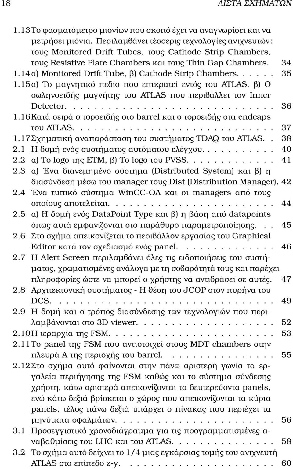 14 α) Monitored Drift Tube, ϐ) Cathode Strip Chambers...... 35 1.15α) Το µαγνητικό πεδίο που επικρατεί εντός του ATLAS, ϐ) Ο σωληνοειδής µαγνήτης του ATLAS που περιβάλλει τον Inner Detector.............................. 36 1.