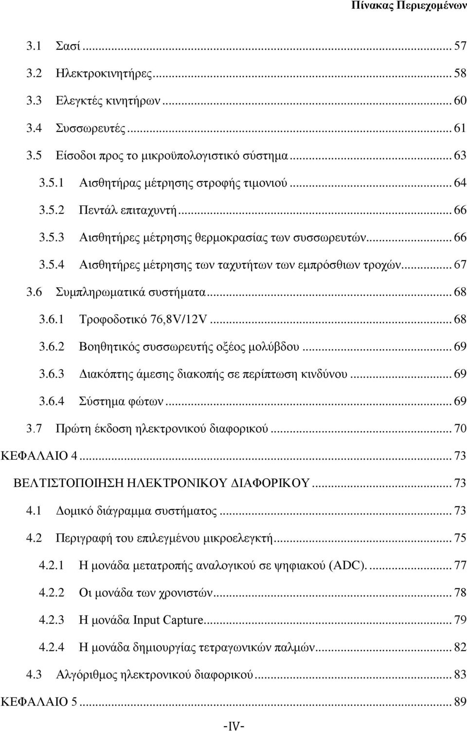 6.1 Τροφοδοτικό 76,8V/12V... 68 3.6.2 Βοηθητικός συσσωρευτής οξέος μολύβδου... 69 3.6.3 Διακόπτης άμεσης διακοπής σε περίπτωση κινδύνου... 69 3.6.4 Σύστημα φώτων... 69 3.7 Πρώτη έκδοση ηλεκτρονικού διαφορικού.