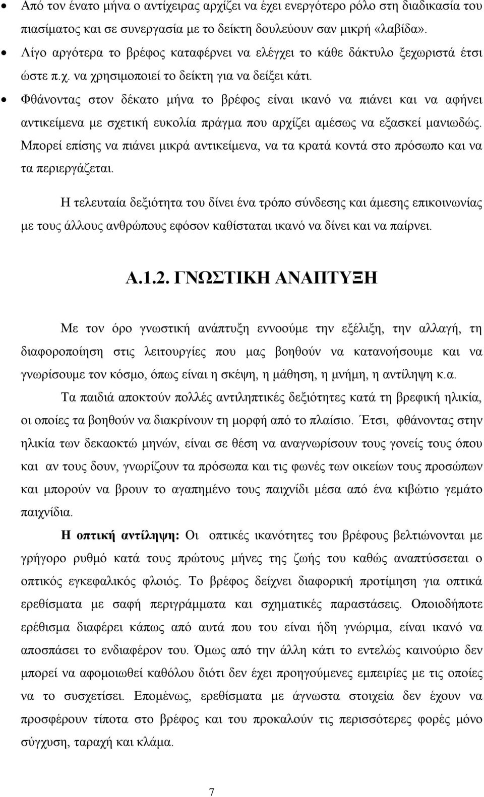 Φθάνοντας στον δέκατο μήνα το βρέφος είναι ικανό να πιάνει και να αφήνει αντικείμενα με σχετική ευκολία πράγμα που αρχίζει αμέσως να εξασκεί μανιωδώς.