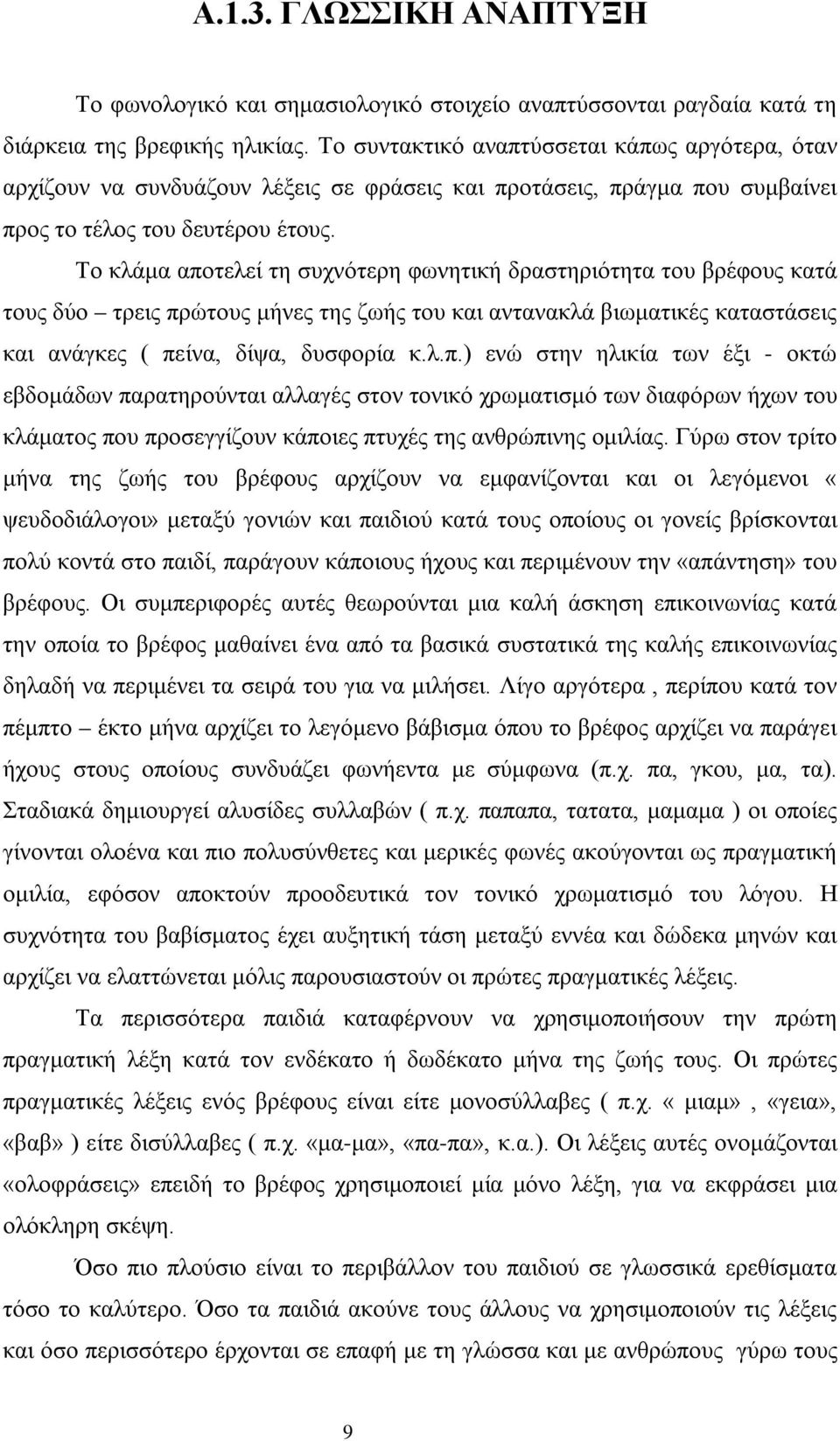 Το κλάμα αποτελεί τη συχνότερη φωνητική δραστηριότητα του βρέφους κατά τους δύο τρεις πρώτους μήνες της ζωής του και αντανακλά βιωματικές καταστάσεις και ανάγκες ( πείνα, δίψα, δυσφορία κ.λ.π.) ενώ στην ηλικία των έξι - οκτώ εβδομάδων παρατηρούνται αλλαγές στον τονικό χρωματισμό των διαφόρων ήχων του κλάματος που προσεγγίζουν κάποιες πτυχές της ανθρώπινης ομιλίας.