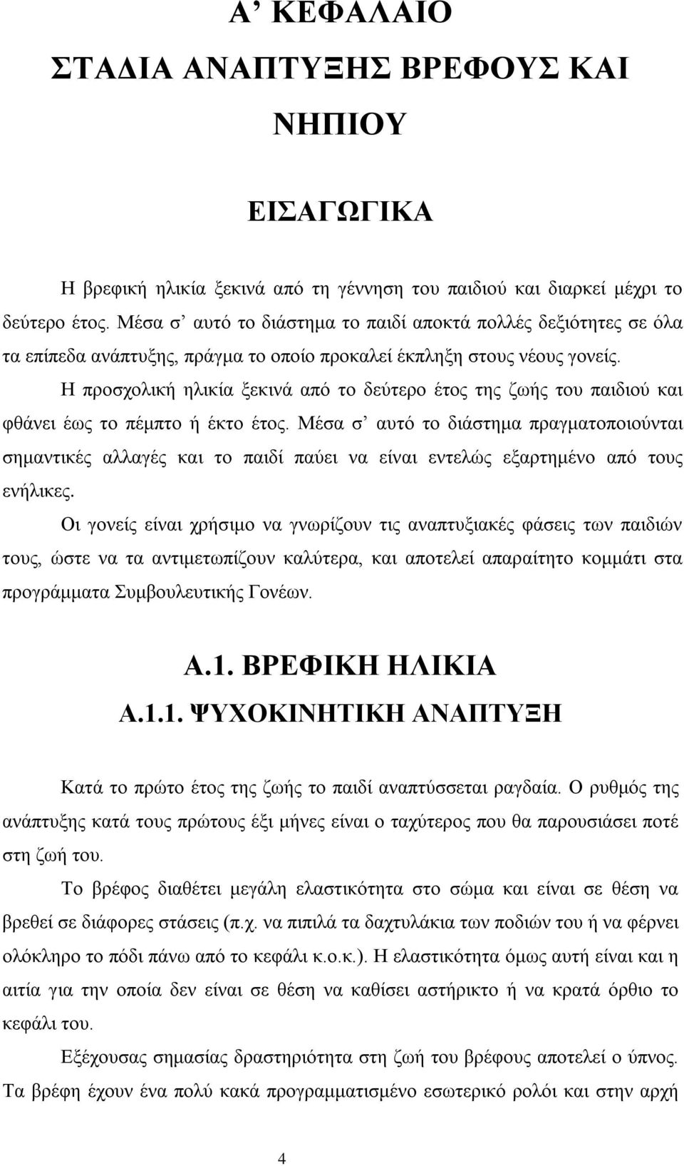 Η προσχολική ηλικία ξεκινά από το δεύτερο έτος της ζωής του παιδιού και φθάνει έως το πέμπτο ή έκτο έτος.