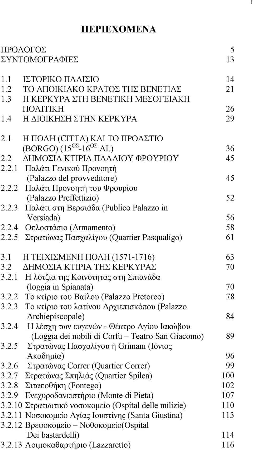 2.3 Παλάτι στη Βερσιάδα (Publico Palazzo in Versiada) 56 2.2.4 Οπλοστάσιο (Armamento) 58 2.2.5 Στρατώνας Πασχαλίγου (Quartier Pasqualigo) 61 3.1 Η ΤΕΙΧΙΣΜΕΝΗ ΠΟΛΗ (1571-1716) 63 3.