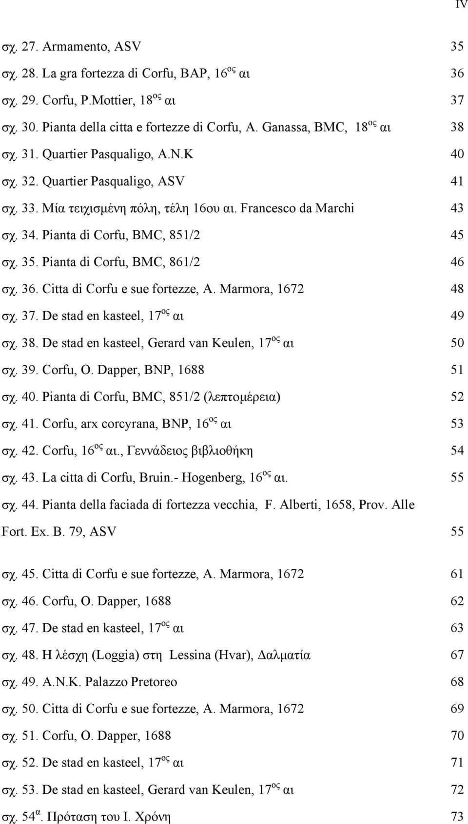 Pianta di Corfu, BMC, 861/2 46 σχ. 36. Citta di Corfu e sue fortezze, A. Marmora, 1672 48 σχ. 37. De stad en kasteel, 17 ος αι 49 σχ. 38. De stad en kasteel, Gerard van Keulen, 17 ος αι 50 σχ. 39.