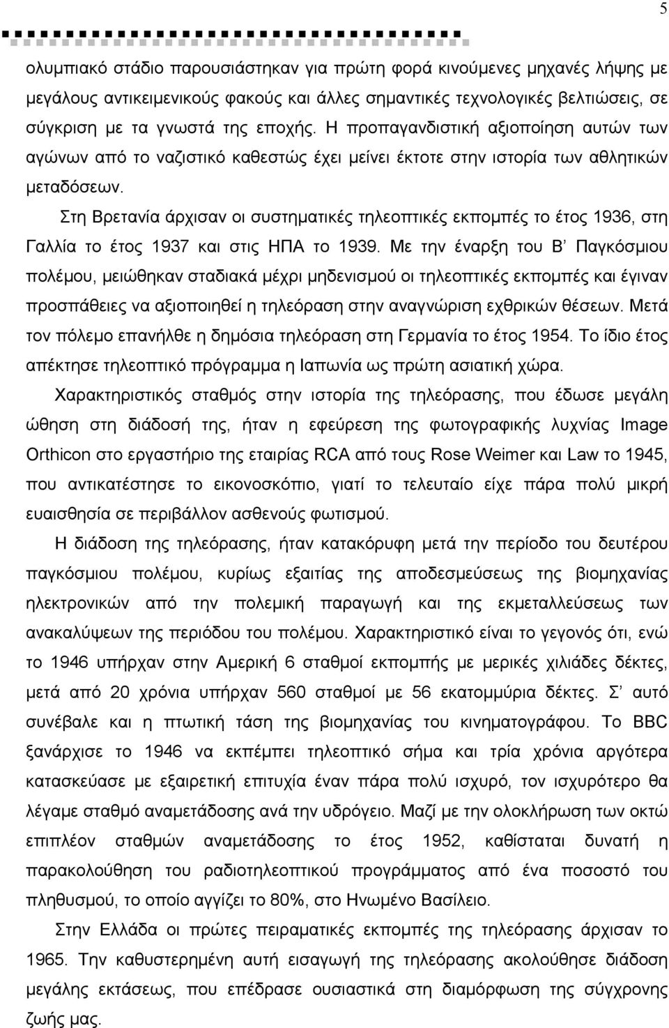 Στη Βρετανία άρχισαν οι συστηµατικές τηλεοπτικές εκποµπές το έτος 1936, στη Γαλλία το έτος 1937 και στις ΗΠΑ το 1939.