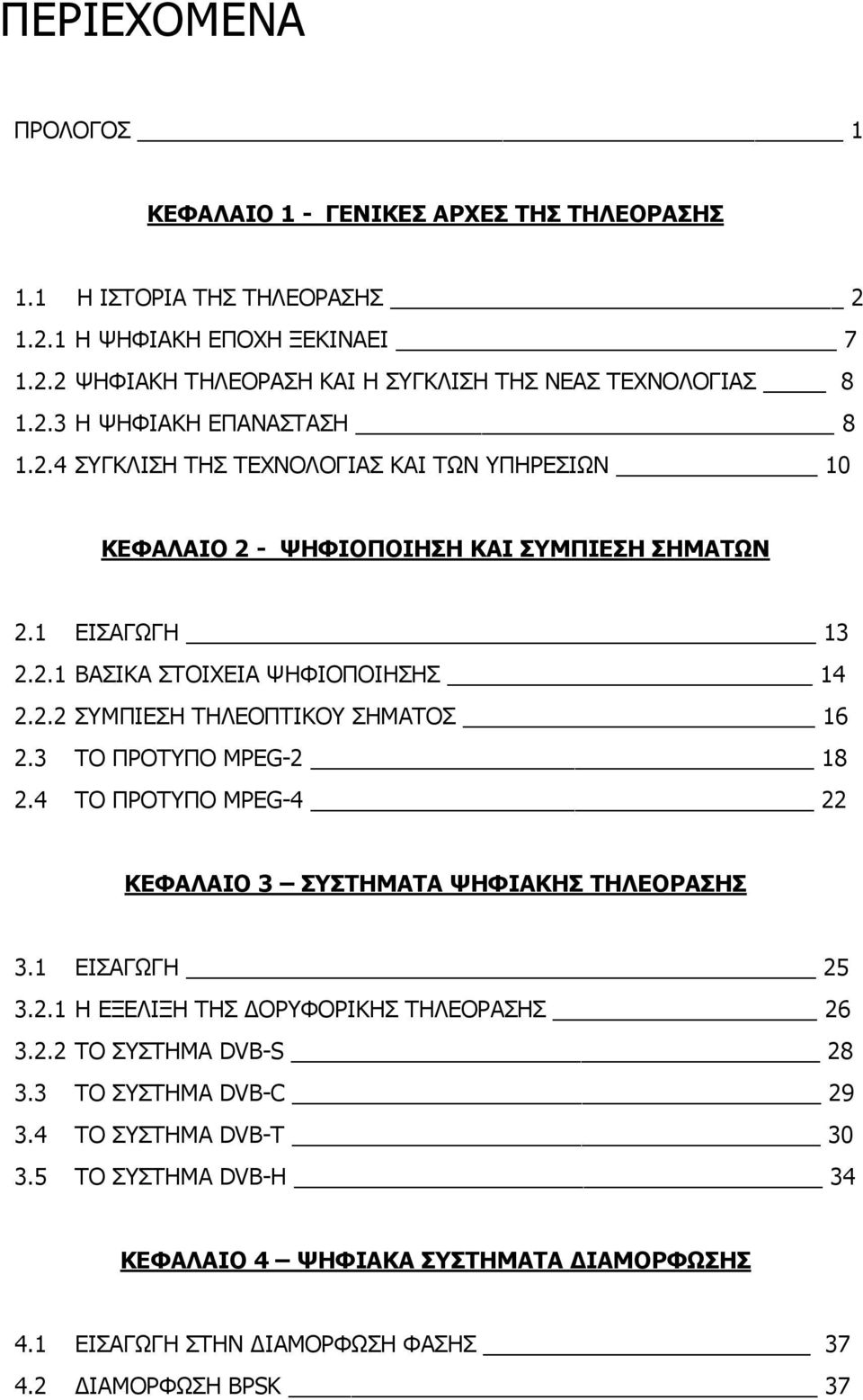 3 ΤΟ ΠΡΟΤΥΠΟ MPEG-2 18 2.4 ΤΟ ΠΡΟΤΥΠΟ MPEG-4 22 ΚΕΦΑΛΑΙΟ 3 ΣΥΣΤΗΜΑΤΑ ΨΗΦΙΑΚΗΣ ΤΗΛΕΟΡΑΣΗΣ 3.1 ΕΙΣΑΓΩΓΗ 25 3.2.1 Η ΕΞΕΛΙΞΗ ΤΗΣ ΟΡΥΦΟΡΙΚΗΣ ΤΗΛΕΟΡΑΣΗΣ 26 3.2.2 ΤΟ ΣΥΣΤΗΜΑ DVB-S 28 3.