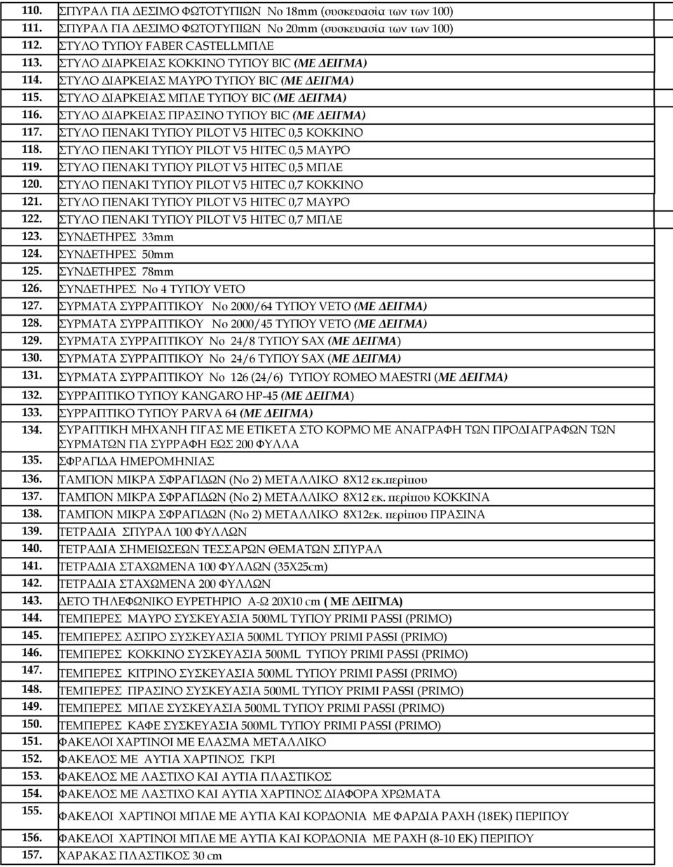 ΣΤΥΛΟ ΠΕΝΑΚΙ ΤΥΠΟΥ PILOT V5 HITEC 0,5 ΚΟΚΚΙΝΟ 118. ΣΤΥΛΟ ΠΕΝΑΚΙ ΤΥΠΟΥ PILOT V5 HITEC 0,5 ΜΑΥΡΟ 119. ΣΤΥΛΟ ΠΕΝΑΚΙ ΤΥΠΟΥ PILOT V5 HITEC 0,5 ΜΠΛΕ 120. ΣΤΥΛΟ ΠΕΝΑΚΙ ΤΥΠΟΥ PILOT V5 HITEC 0,7 ΚΟΚΚΙΝΟ 121.