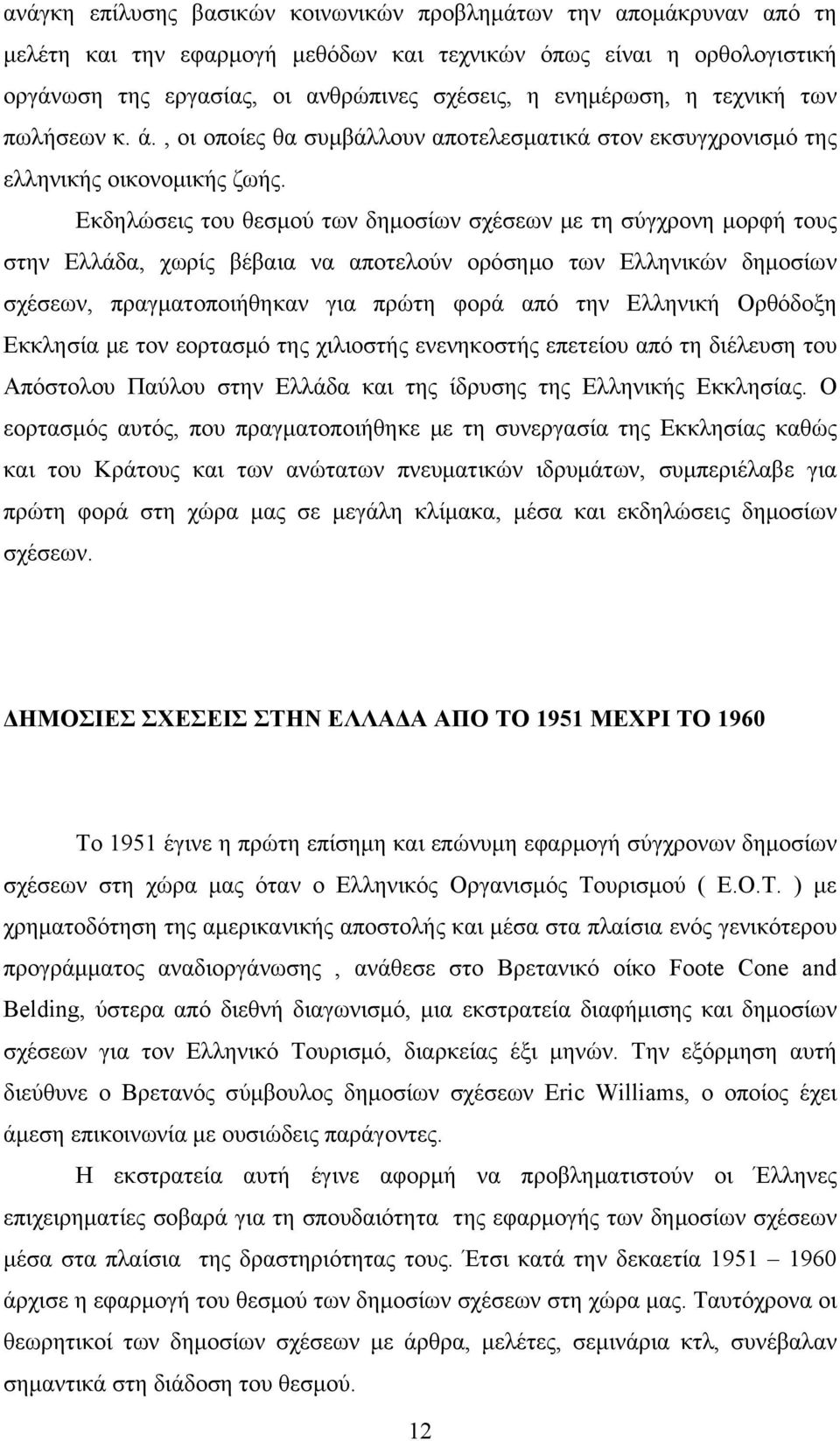 Εκδηλώσεις του θεσμού των δημοσίων σχέσεων με τη σύγχρονη μορφή τους στην Ελλάδα, χωρίς βέβαια να αποτελούν ορόσημο των Ελληνικών δημοσίων σχέσεων, πραγματοποιήθηκαν για πρώτη φορά από την Ελληνική