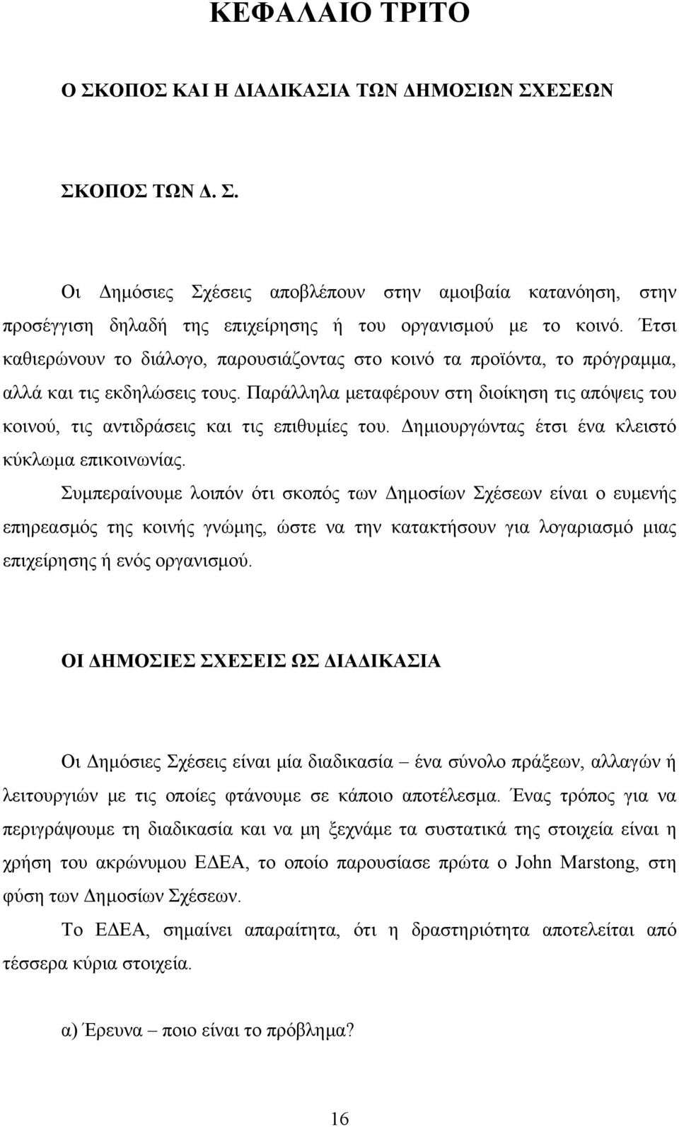 Παράλληλα μεταφέρουν στη διοίκηση τις απόψεις του κοινού, τις αντιδράσεις και τις επιθυμίες του. Δημιουργώντας έτσι ένα κλειστό κύκλωμα επικοινωνίας.