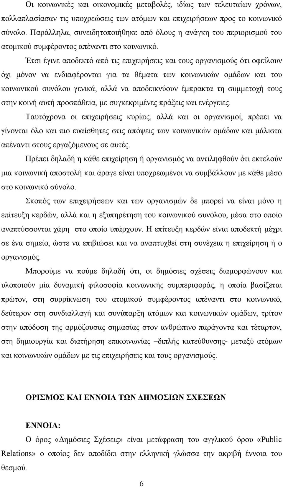 Έτσι έγινε αποδεκτό από τις επιχειρήσεις και τους οργανισμούς ότι οφείλουν όχι μόνον να ενδιαφέρονται για τα θέματα των κοινωνικών ομάδων και του κοινωνικού συνόλου γενικά, αλλά να αποδεικνύουν