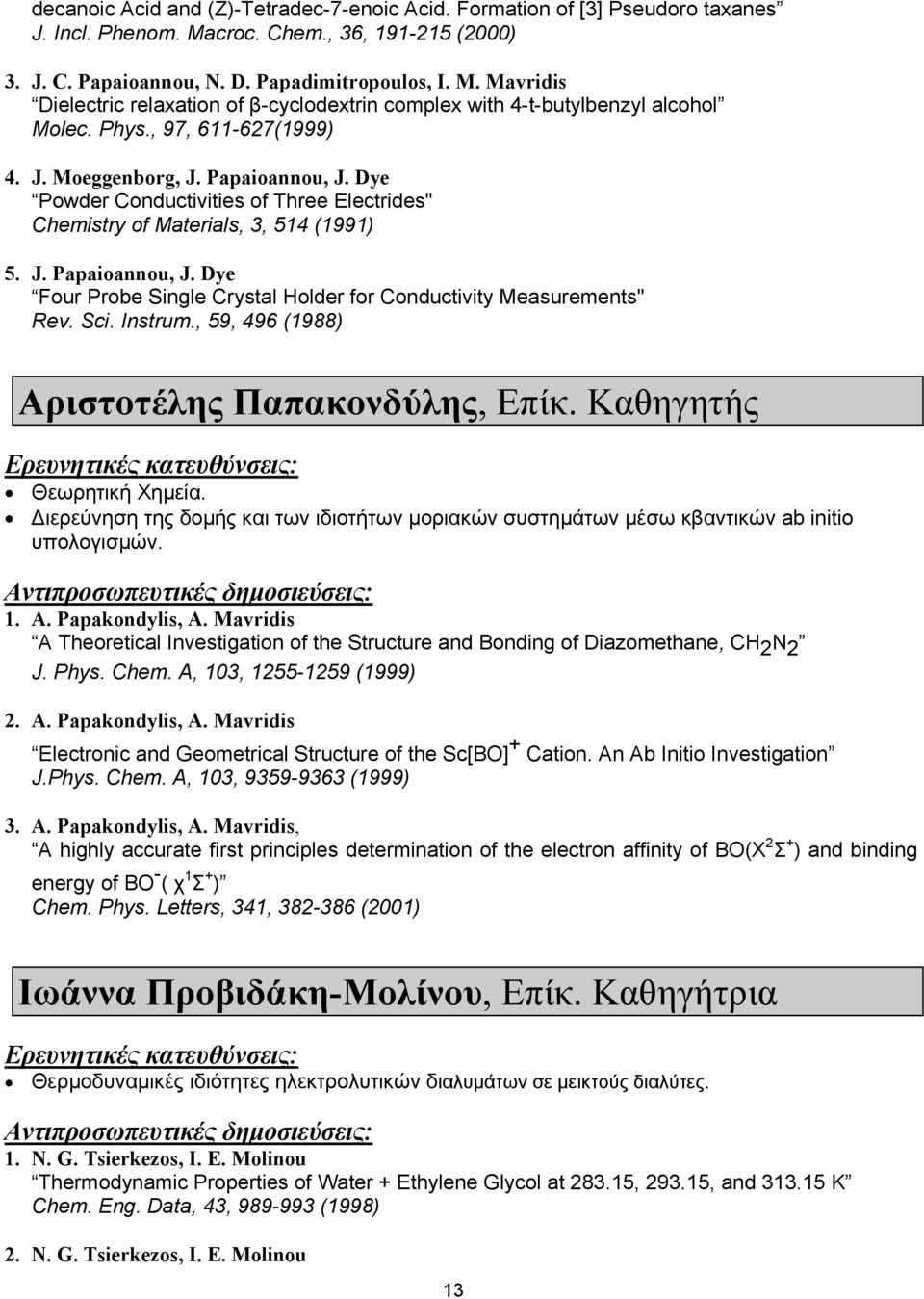 Sci. Instrum., 59, 496 (1988) Αριστοτέλης Παπακονδύλης, Επίκ. Καθηγητής Θεωρητική Χηµεία. ιερεύνηση της δοµής και των ιδιοτήτων µοριακών συστηµάτων µέσω κβαντικών ab initio υπολογισµών. 1. A.