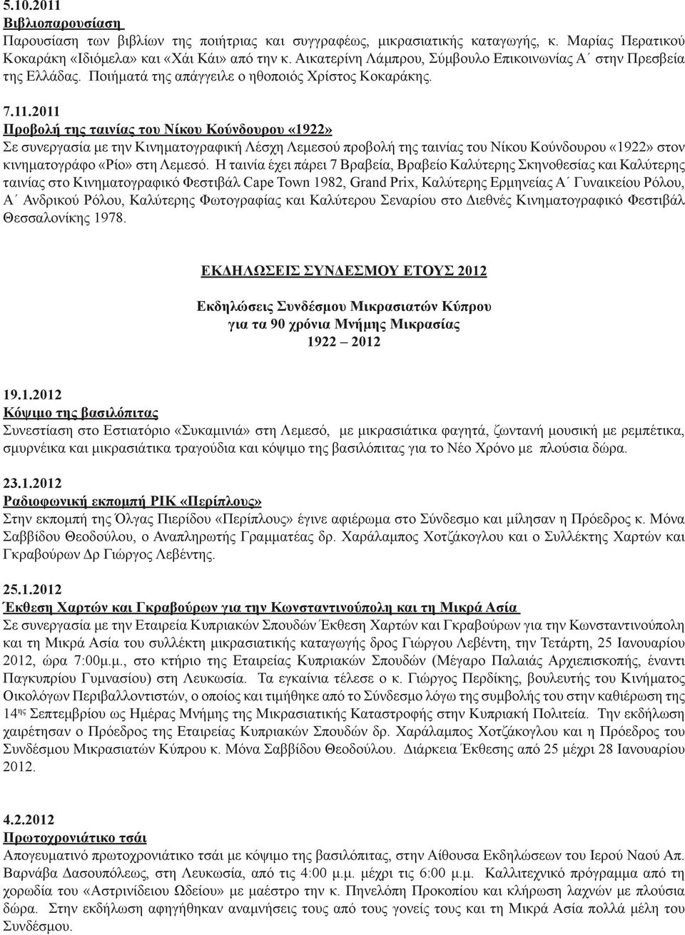 2011 Προβολή της ταινίας του Νίκου Κούνδουρου «1922» Σε συνεργασία με την Κινηματογραφική Λέσχη Λεμεσού προβολή της ταινίας του Νίκου Κούνδουρου «1922» στον κινηματογράφο «Ρίο» στη Λεμεσό.