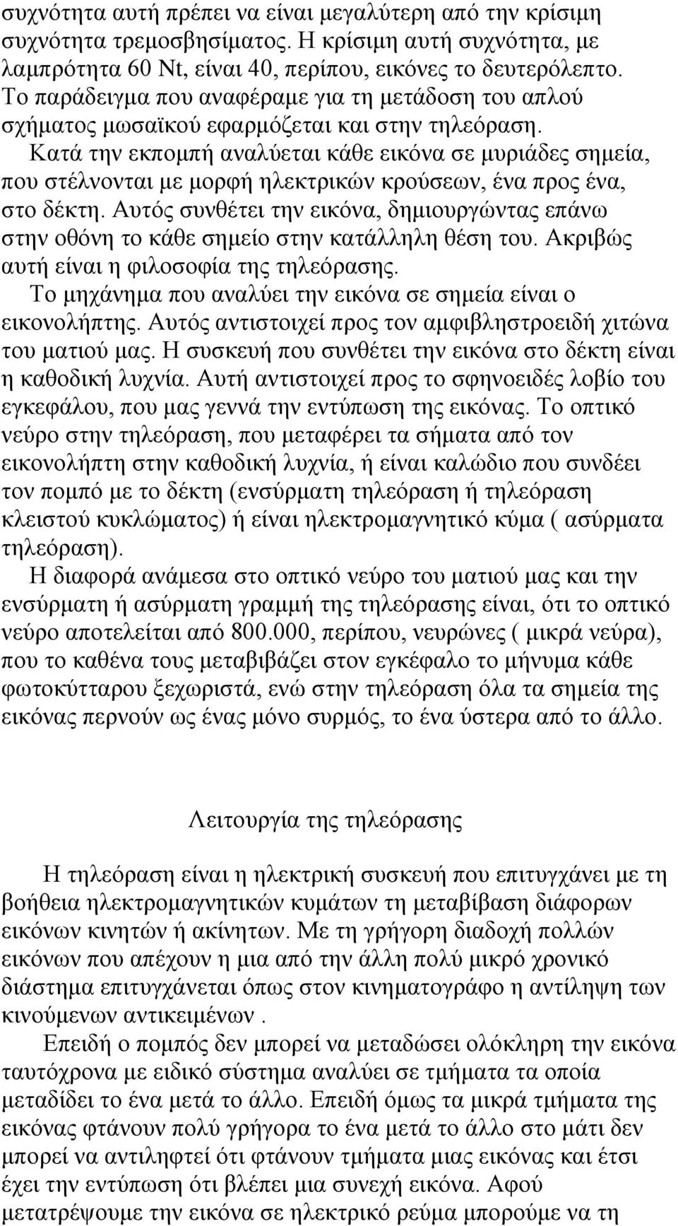 Κατά την εκπομπή αναλύεται κάθε εικόνα σε μυριάδες σημεία, που στέλνονται με μορφή ηλεκτρικών κρούσεων, ένα προς ένα, στο δέκτη.