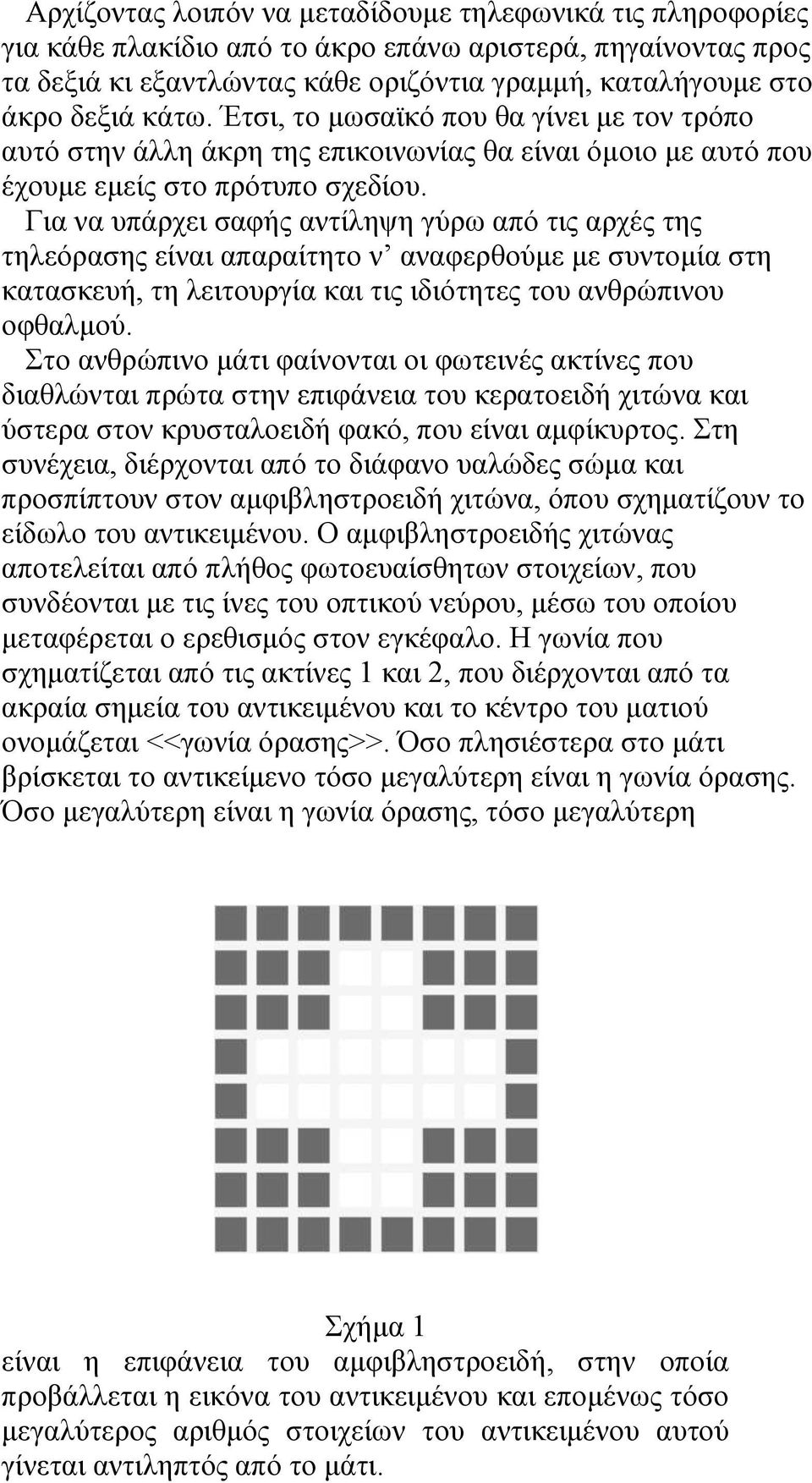 Για να υπάρχει σαφής αντίληψη γύρω από τις αρχές της τηλεόρασης είναι απαραίτητο ν αναφερθούμε με συντομία στη κατασκευή, τη λειτουργία και τις ιδιότητες του ανθρώπινου οφθαλμού.