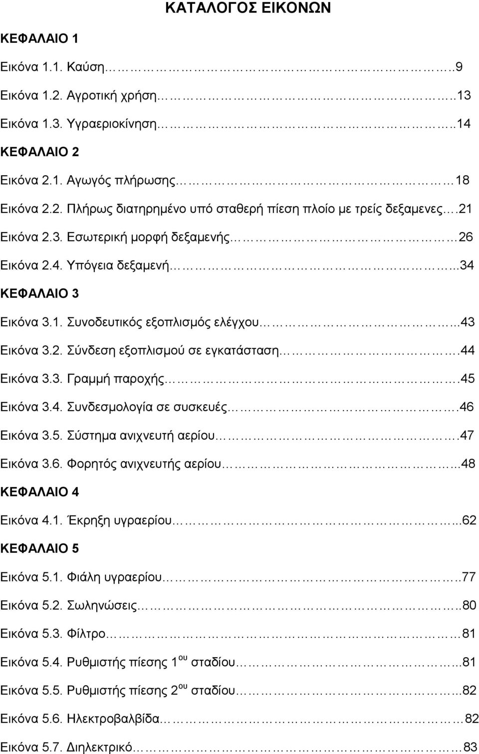 45 Εικόνα 3.4. Συνδεσμολογία σε συσκευές.46 Εικόνα 3.5. Σύστημα ανιχνευτή αερίου.47 Εικόνα 3.6. Φορητός ανιχνευτής αερίου...48 ΚΕΦΑΛΑΙΟ 4 Εικόνα 4.1. Έκρηξη υγραερίου...62 ΚΕΦΑΛΑΙΟ 5 Εικόνα 5.1. Φιάλη υγραερίου.