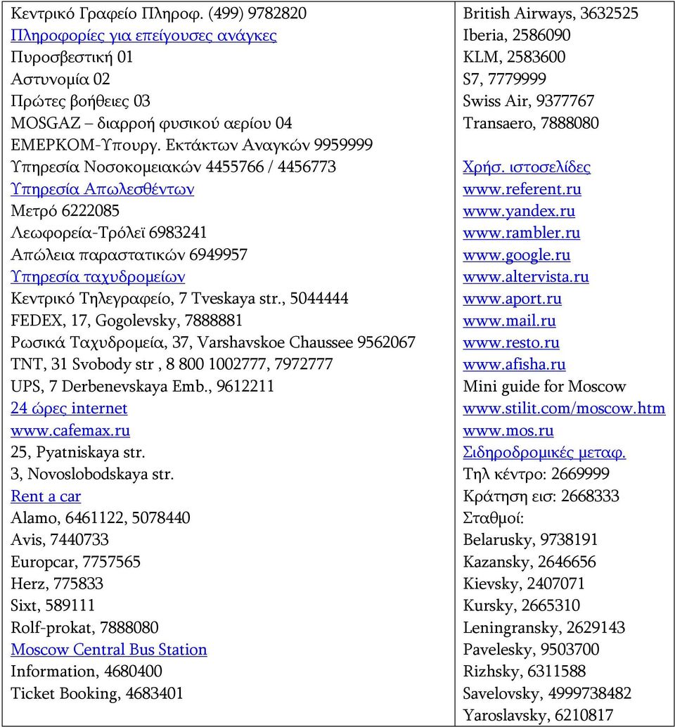 7 Tveskaya str., 5044444 FEDEX, 17, Gogolevsky, 7888881 Ρωσικά Ταχυδρομεία, 37, Varshavskoe Chaussee 9562067 TNT, 31 Svobody str, 8 800 1002777, 7972777 UPS, 7 Derbenevskaya Emb.