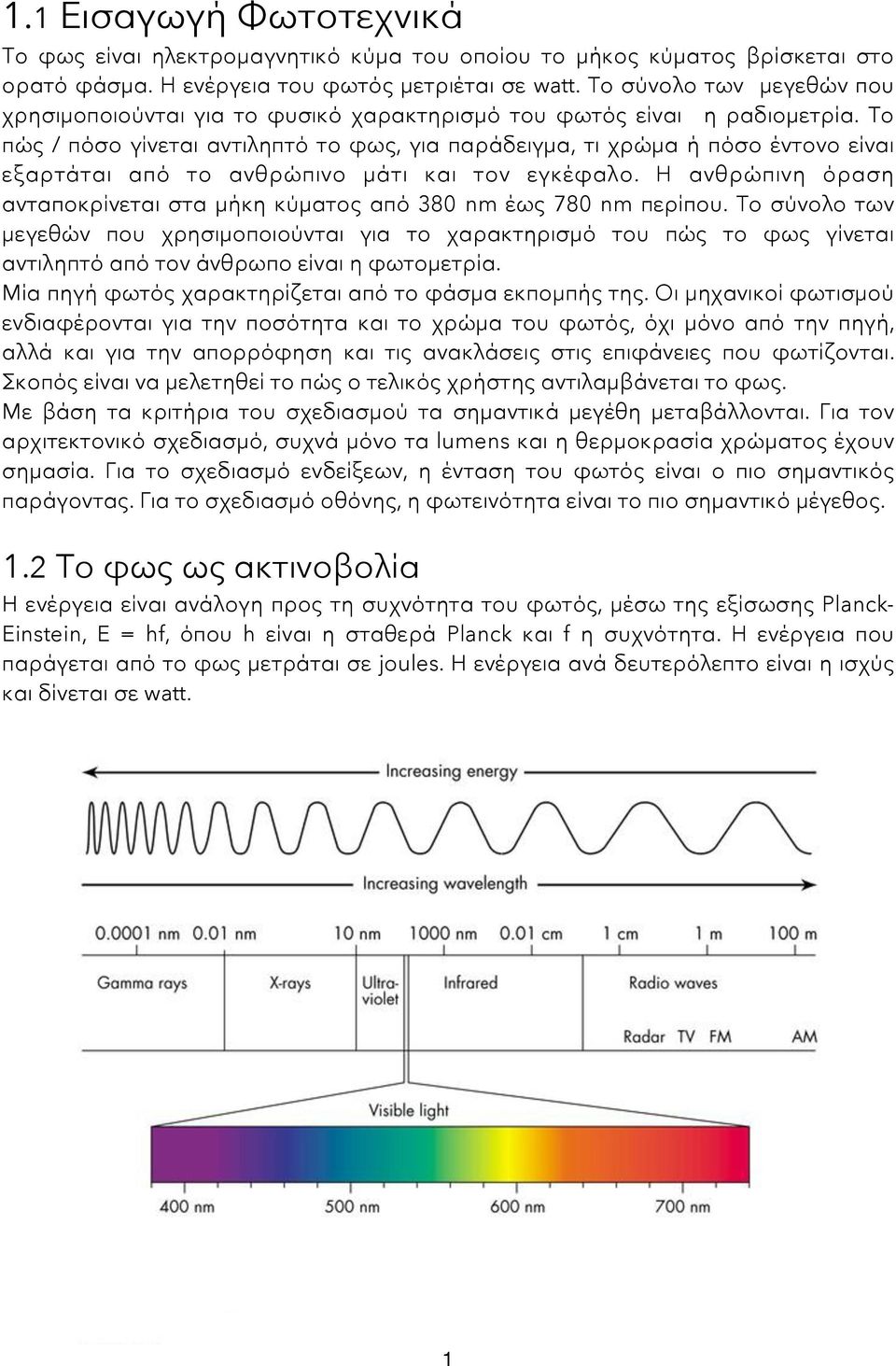 Το πώς / πόσο γίνεται αντιληπτό το φως, για παράδειγμα, τι χρώμα ή πόσο έντονο είναι εξαρτάται από το ανθρώπινο μάτι και τον εγκέφαλο.