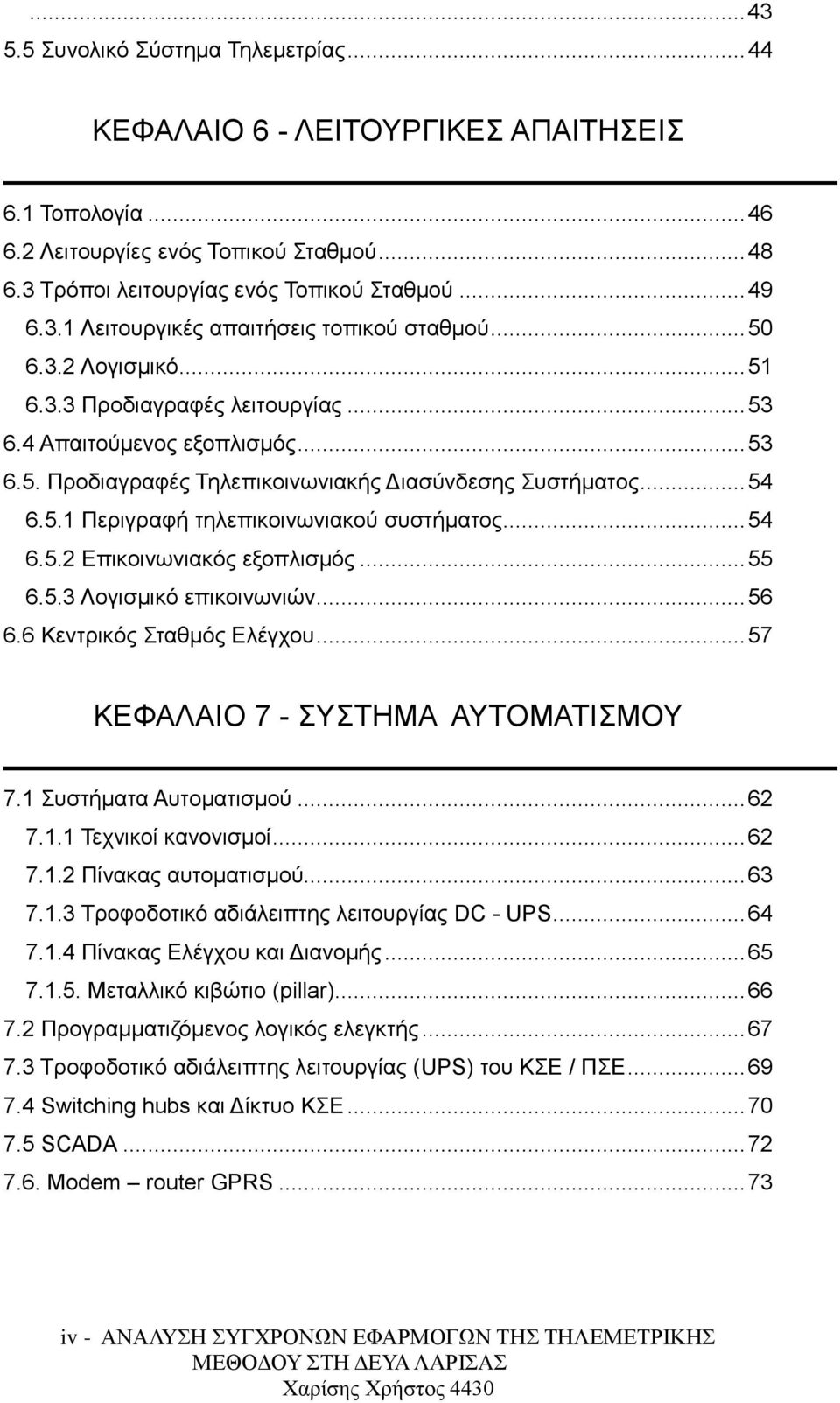 .. 54 6.5.2 Επικοινωνιακός εξοπλισμός... 55 6.5.3 Λογισμικό επικοινωνιών... 56 6.6 Κεντρικός Σταθμός Ελέγχου... 57 ΚΕΦΑΛΑΙΟ 7 - ΣΥΣΤΗΜΑ ΑΥΤΟΜΑΤΙΣΜΟΥ 7.1 Συστήματα Αυτοματισμού... 62 7.1.1 Τεχνικοί κανονισμοί.