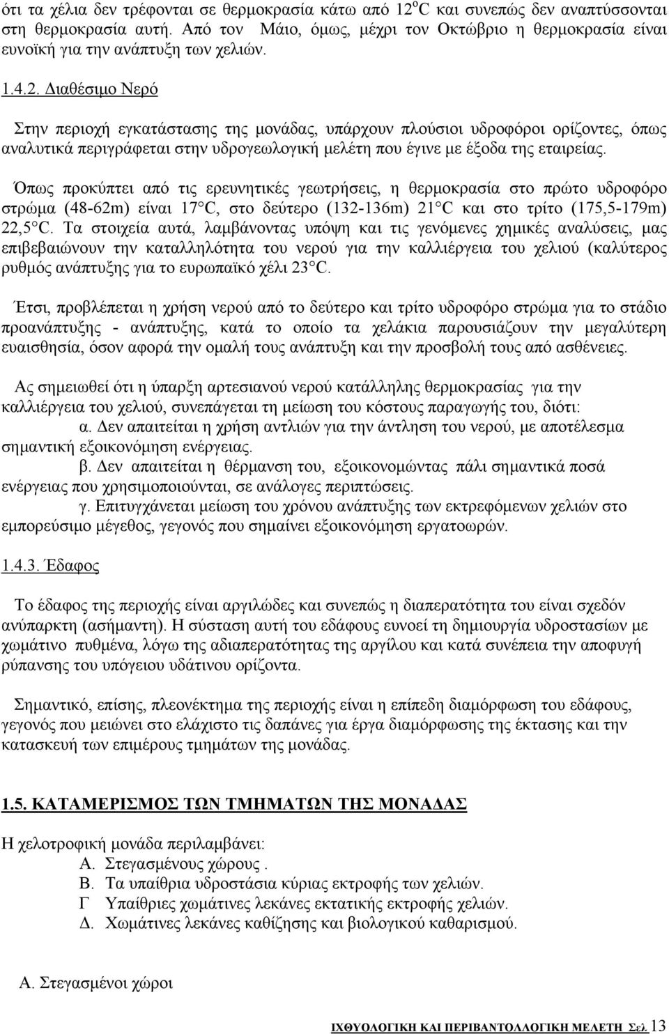 Διαθέσιμο Νερό Στην περιοχή εγκατάστασης της μονάδας, υπάρχουν πλούσιοι υδροφόροι ορίζοντες, όπως αναλυτικά περιγράφεται στην υδρογεωλογική μελέτη που έγινε με έξοδα της εταιρείας.