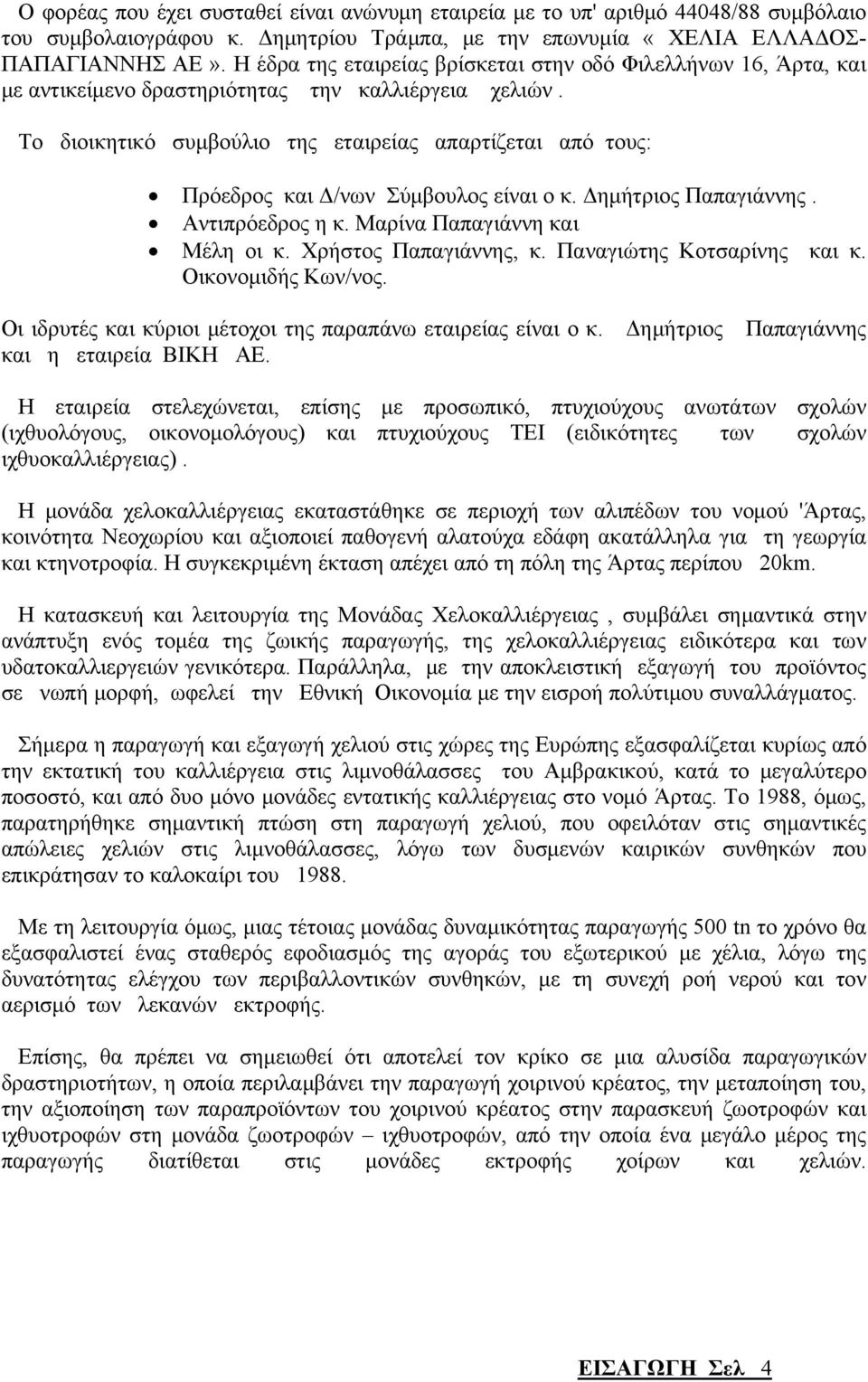 Το διοικητικό συμβούλιο της εταιρείας απαρτίζεται από τους: Πρόεδρος και Δ/νων Σύμβουλος είναι ο κ. Δημήτριος Παπαγιάννης. Αντιπρόεδρος η κ. Μαρίνα Παπαγιάννη και Μέλη οι κ. Χρήστος Παπαγιάννης, κ.