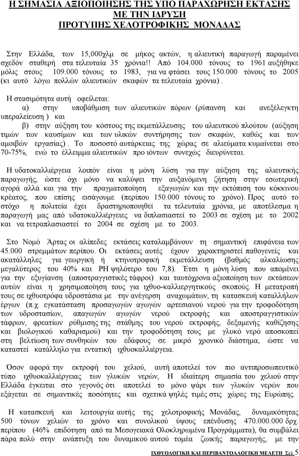 Η στασιμότητα αυτή οφείλεται: α) στην υποβάθμιση των αλιευτικών πόρων (ρύπανση και ανεξέλεγκτη υπεραλείευση ) και β) στην αύξηση του κόστους της εκμετάλλευσης του αλιευτικού πλούτου (αύξηση τιμών των