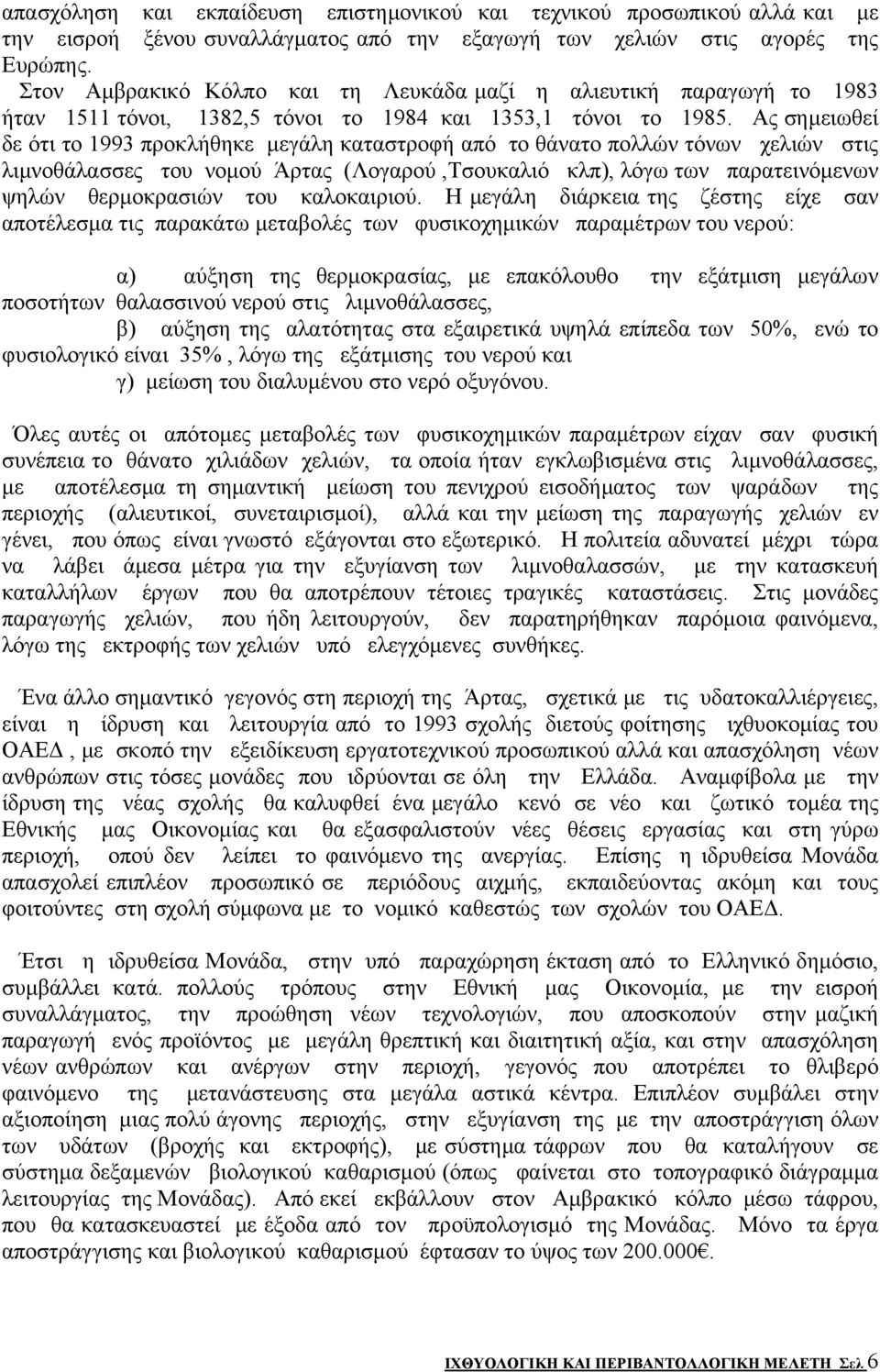 Ας σημειωθεί δε ότι το 1993 προκλήθηκε μεγάλη καταστροφή από το θάνατο πολλών τόνων χελιών στις λιμνοθάλασσες του νομού Άρτας (Λογαρού,Τσουκαλιό κλπ), λόγω των παρατεινόμενων ψηλών θερμοκρασιών του