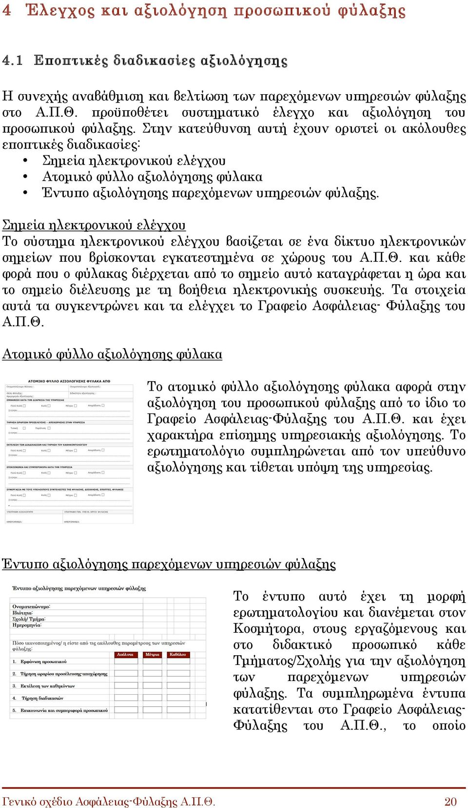 Στην κατεύθυνση αυτή έχουν οριστεί οι ακόλουθες εποπτικές διαδικασίες: Σηµεία ηλεκτρονικού ελέγχου Ατοµικό φύλλο αξιολόγησης φύλακα Έντυπο αξιολόγησης παρεχόµενων υπηρεσιών φύλαξης.