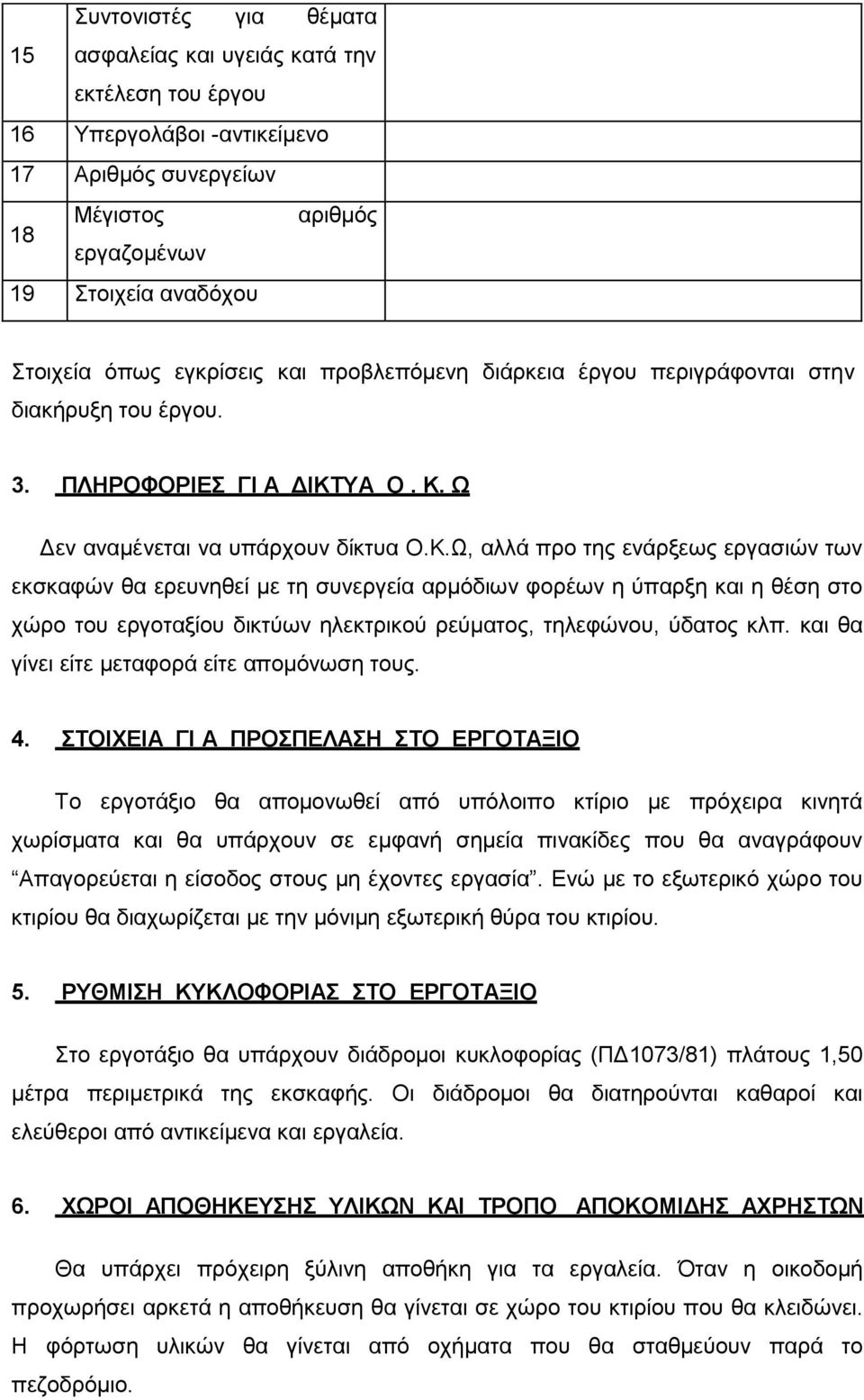 ΥΑ Ο. Κ. Ω Δεν αναμένεται να υπάρχουν δίκτυα Ο.Κ.Ω, αλλά προ της ενάρξεως εργασιών των εκσκαφών θα ερευνηθεί με τη συνεργεία αρμόδιων φορέων η ύπαρξη και η θέση στο χώρο του εργοταξίου δικτύων ηλεκτρικού ρεύματος, τηλεφώνου, ύδατος κλπ.